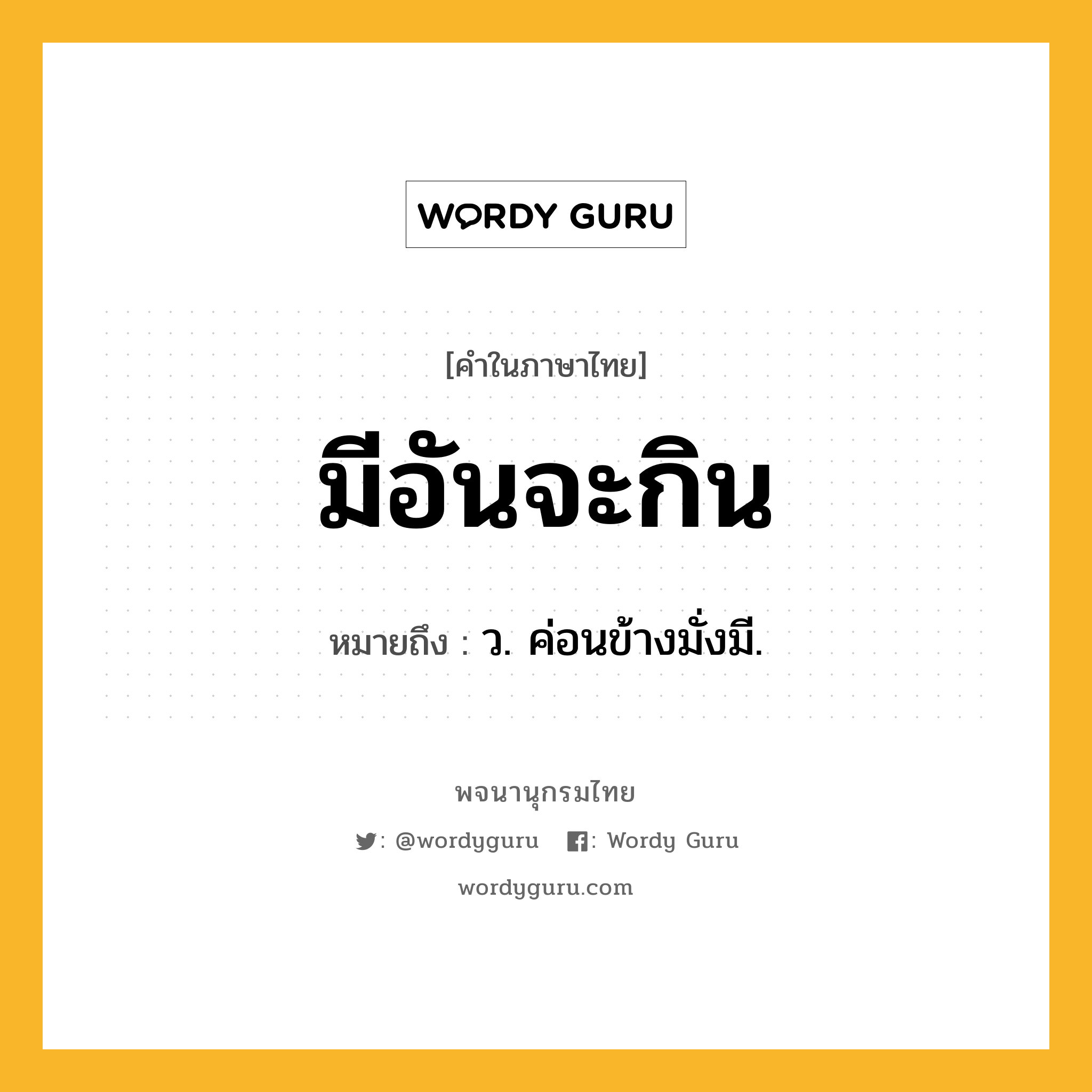 มีอันจะกิน ความหมาย หมายถึงอะไร?, คำในภาษาไทย มีอันจะกิน หมายถึง ว. ค่อนข้างมั่งมี.