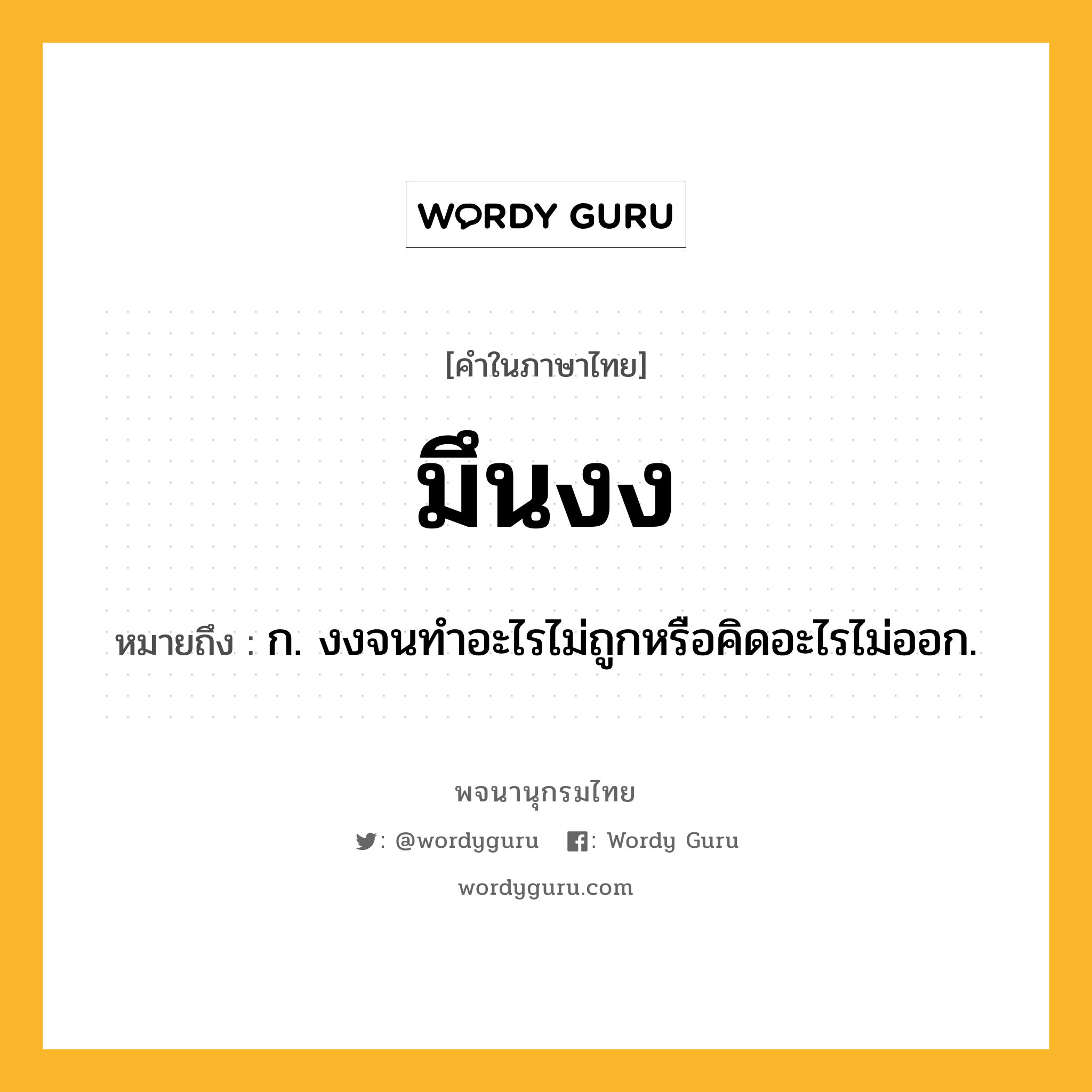 มึนงง ความหมาย หมายถึงอะไร?, คำในภาษาไทย มึนงง หมายถึง ก. งงจนทําอะไรไม่ถูกหรือคิดอะไรไม่ออก.