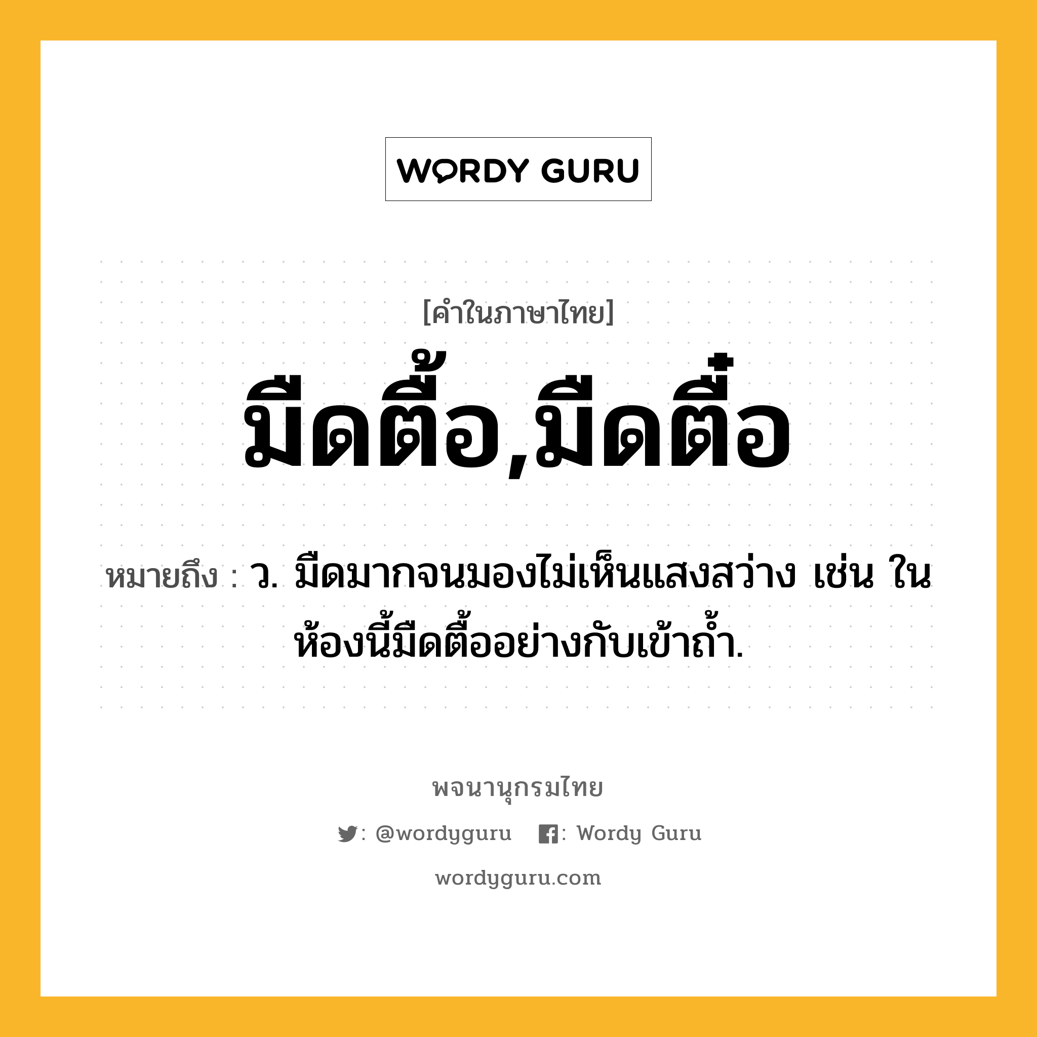 มืดตื้อ,มืดตื๋อ ความหมาย หมายถึงอะไร?, คำในภาษาไทย มืดตื้อ,มืดตื๋อ หมายถึง ว. มืดมากจนมองไม่เห็นแสงสว่าง เช่น ในห้องนี้มืดตื้ออย่างกับเข้าถ้ำ.