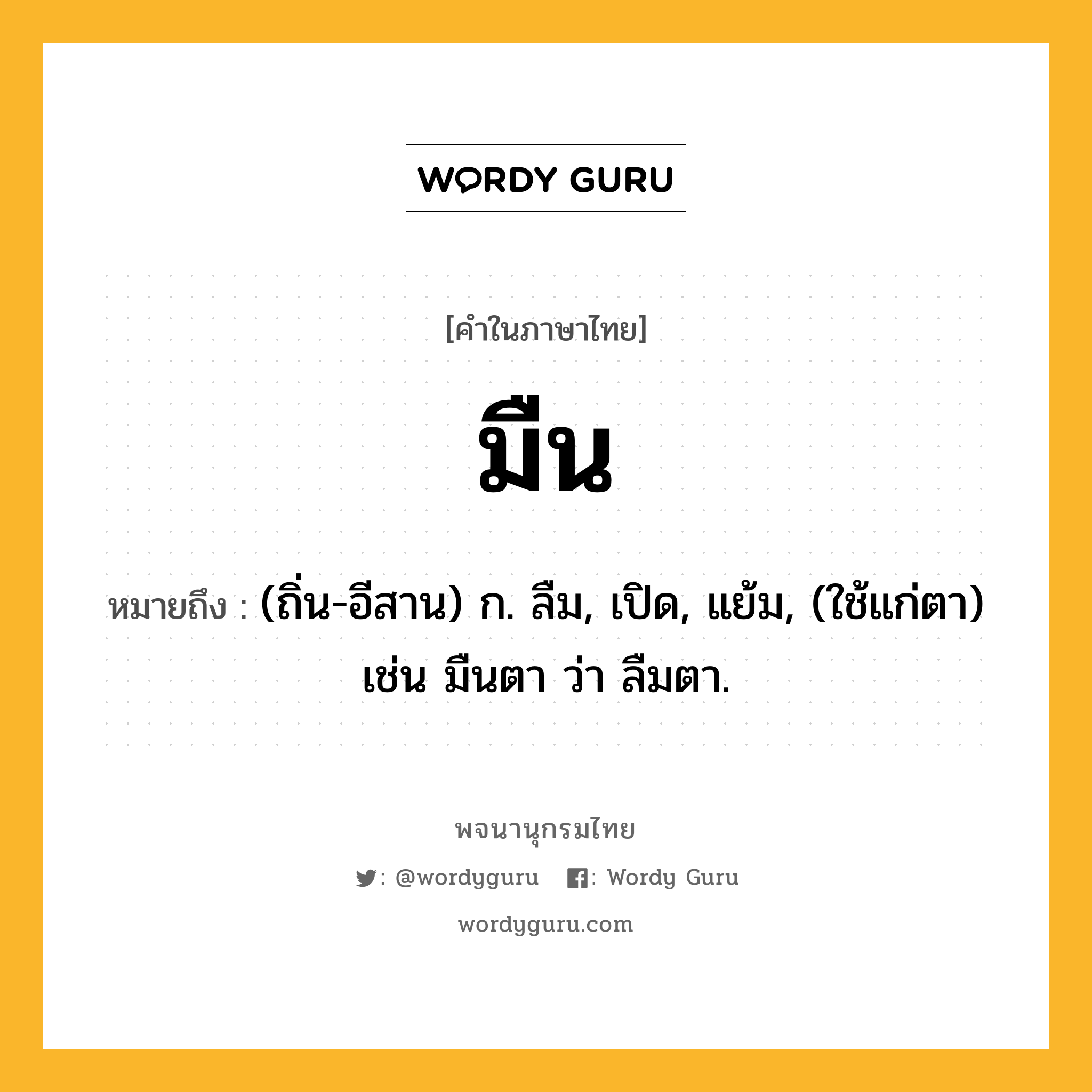 มืน ความหมาย หมายถึงอะไร?, คำในภาษาไทย มืน หมายถึง (ถิ่น-อีสาน) ก. ลืม, เปิด, แย้ม, (ใช้แก่ตา) เช่น มืนตา ว่า ลืมตา.