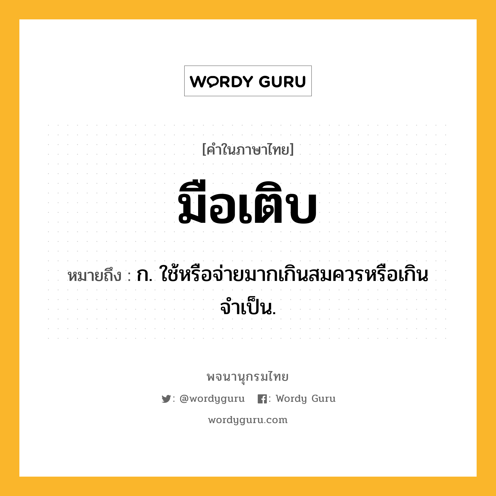 มือเติบ ความหมาย หมายถึงอะไร?, คำในภาษาไทย มือเติบ หมายถึง ก. ใช้หรือจ่ายมากเกินสมควรหรือเกินจำเป็น.