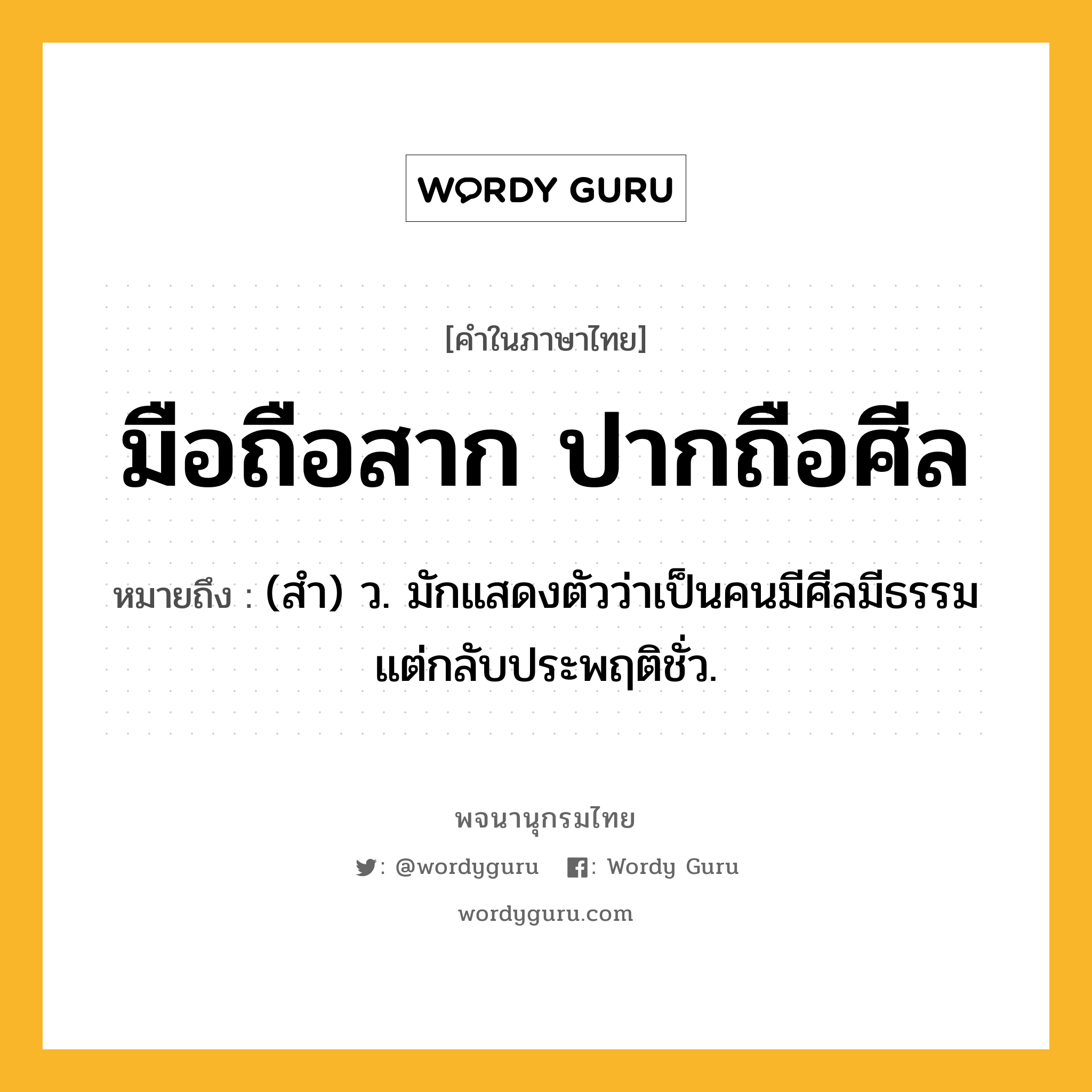 มือถือสาก ปากถือศีล ความหมาย หมายถึงอะไร?, คำในภาษาไทย มือถือสาก ปากถือศีล หมายถึง (สํา) ว. มักแสดงตัวว่าเป็นคนมีศีลมีธรรม แต่กลับประพฤติชั่ว.