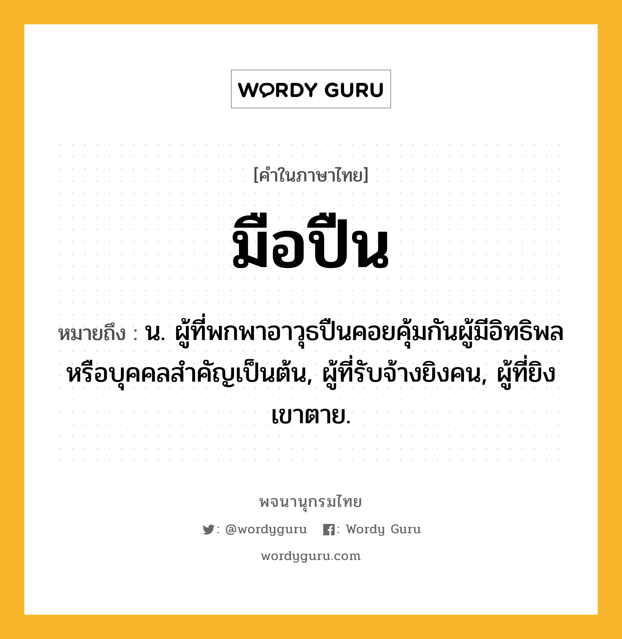 มือปืน ความหมาย หมายถึงอะไร?, คำในภาษาไทย มือปืน หมายถึง น. ผู้ที่พกพาอาวุธปืนคอยคุ้มกันผู้มีอิทธิพลหรือบุคคลสำคัญเป็นต้น, ผู้ที่รับจ้างยิงคน, ผู้ที่ยิงเขาตาย.