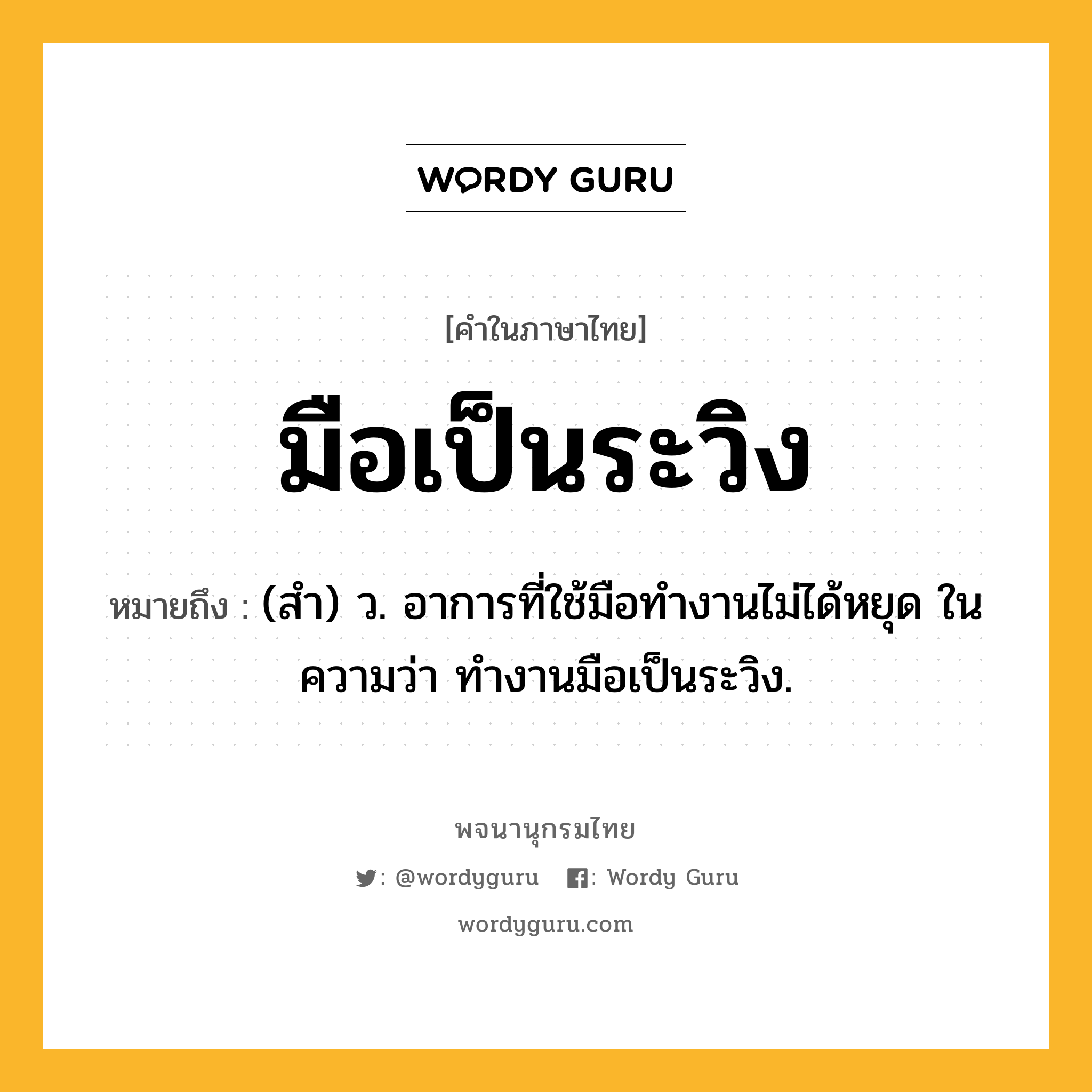 มือเป็นระวิง ความหมาย หมายถึงอะไร?, คำในภาษาไทย มือเป็นระวิง หมายถึง (สำ) ว. อาการที่ใช้มือทำงานไม่ได้หยุด ในความว่า ทำงานมือเป็นระวิง.