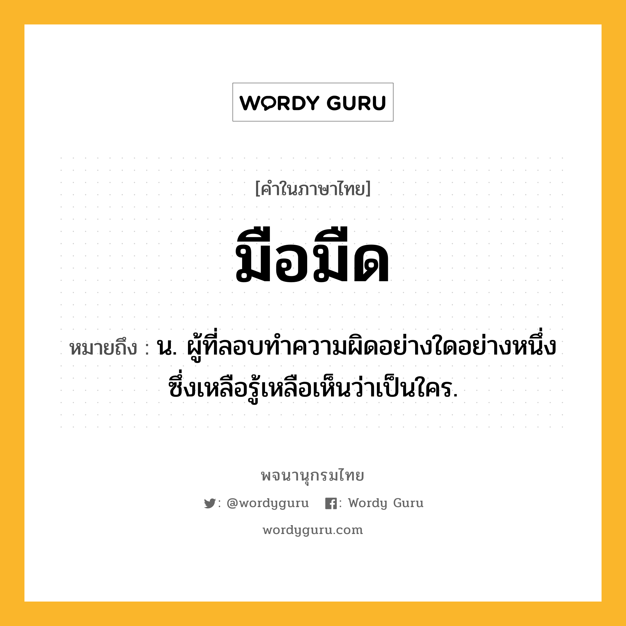 มือมืด ความหมาย หมายถึงอะไร?, คำในภาษาไทย มือมืด หมายถึง น. ผู้ที่ลอบทําความผิดอย่างใดอย่างหนึ่ง ซึ่งเหลือรู้เหลือเห็นว่าเป็นใคร.