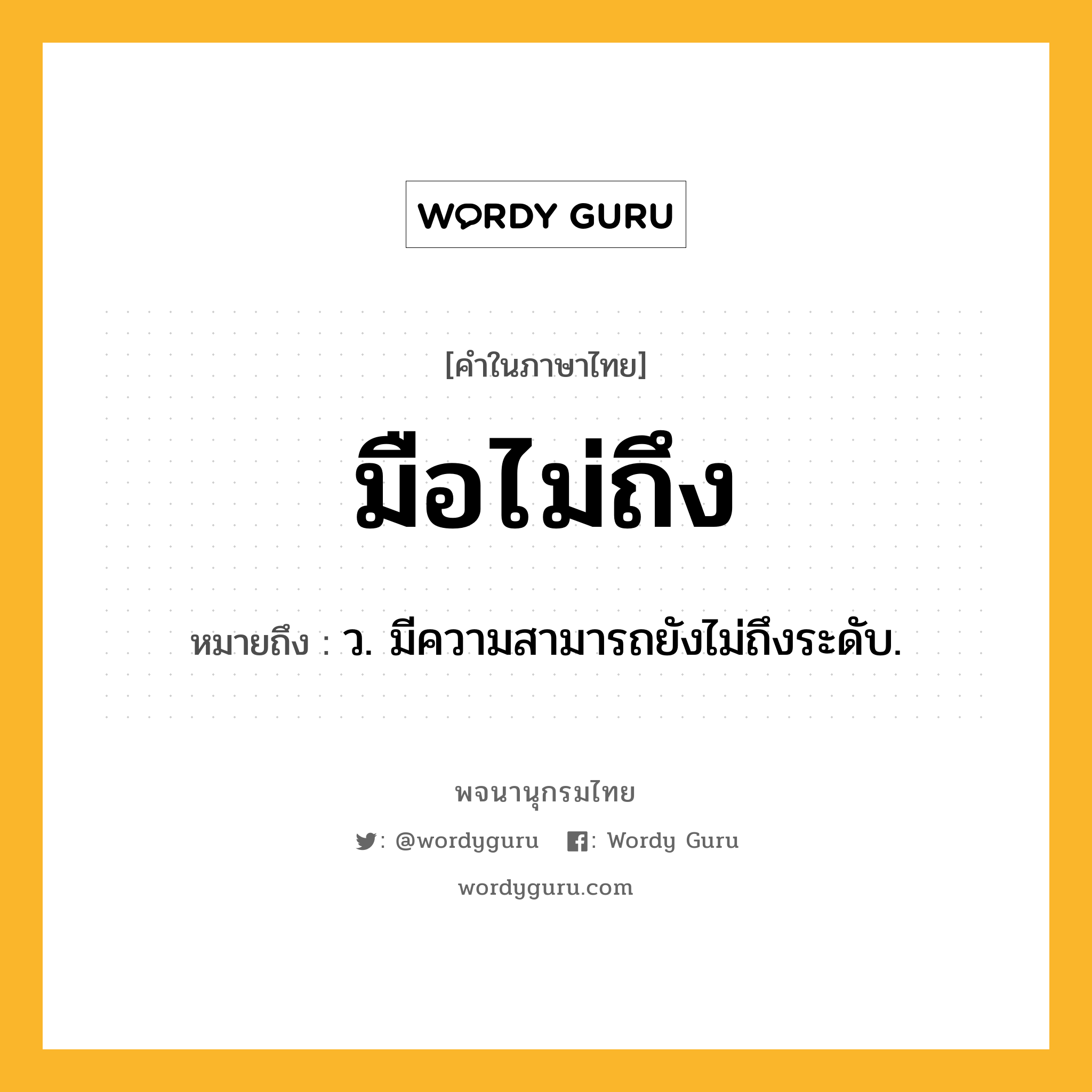 มือไม่ถึง ความหมาย หมายถึงอะไร?, คำในภาษาไทย มือไม่ถึง หมายถึง ว. มีความสามารถยังไม่ถึงระดับ.