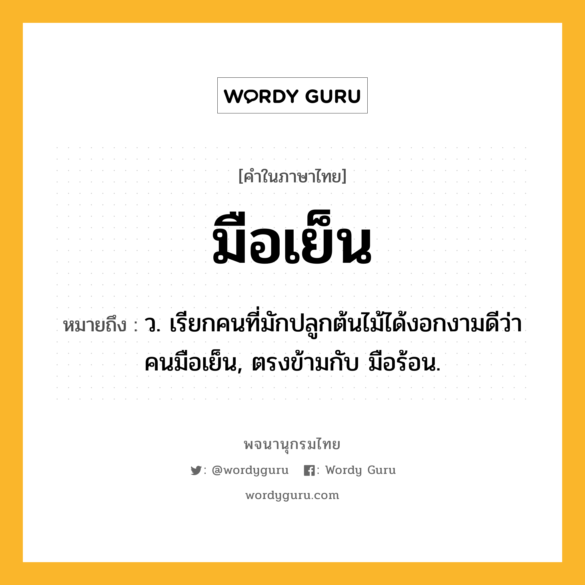 มือเย็น ความหมาย หมายถึงอะไร?, คำในภาษาไทย มือเย็น หมายถึง ว. เรียกคนที่มักปลูกต้นไม้ได้งอกงามดีว่า คนมือเย็น, ตรงข้ามกับ มือร้อน.