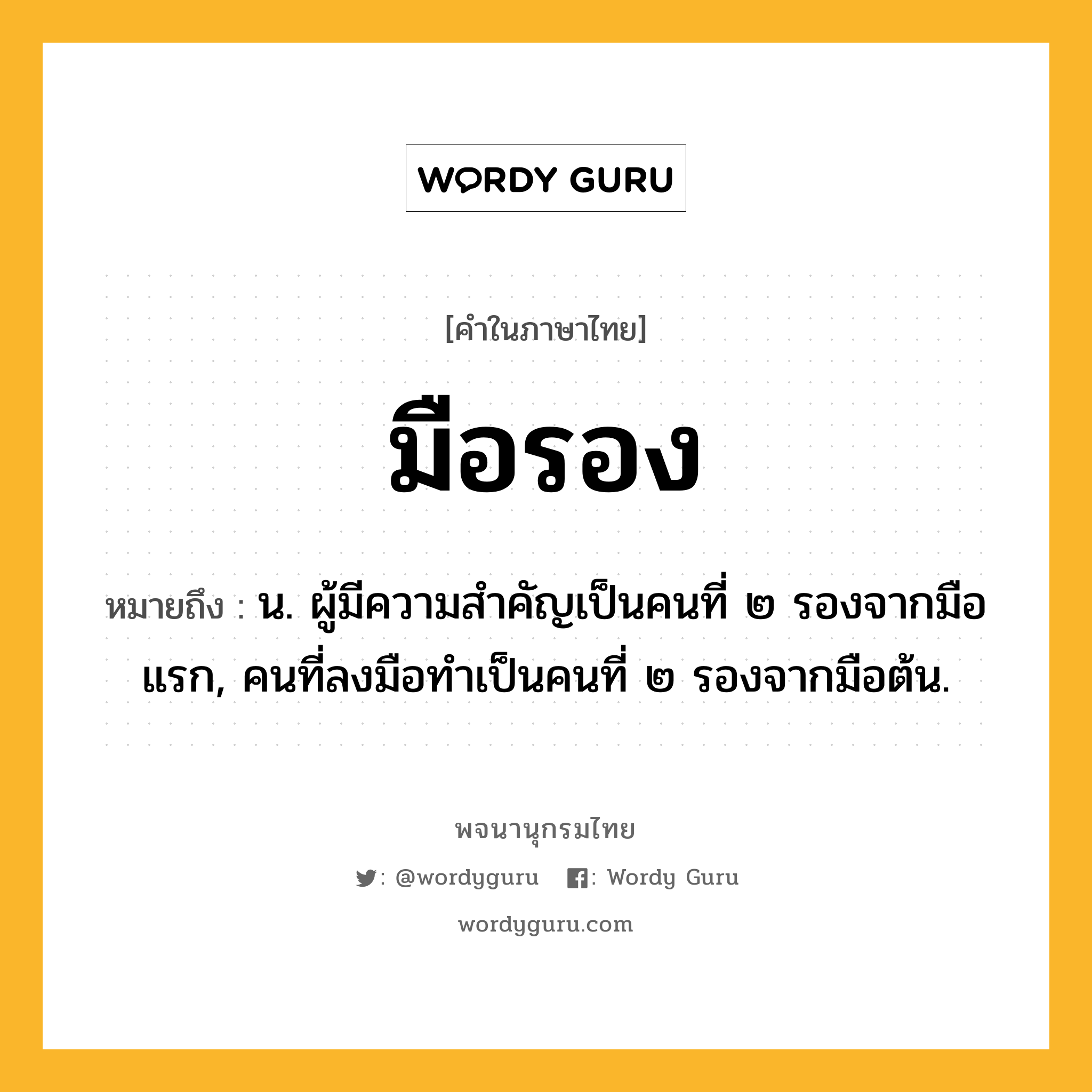 มือรอง ความหมาย หมายถึงอะไร?, คำในภาษาไทย มือรอง หมายถึง น. ผู้มีความสำคัญเป็นคนที่ ๒ รองจากมือแรก, คนที่ลงมือทำเป็นคนที่ ๒ รองจากมือต้น.