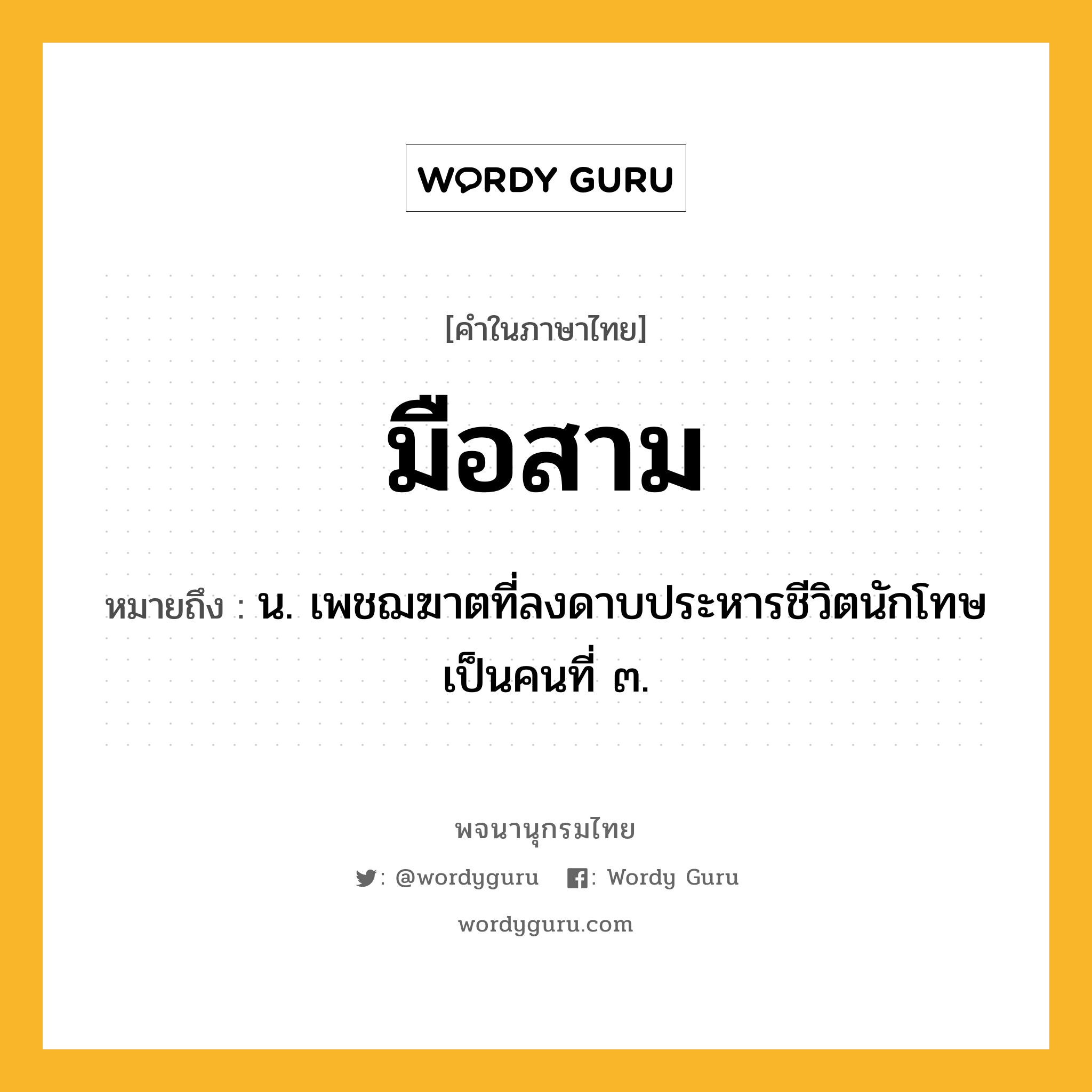 มือสาม ความหมาย หมายถึงอะไร?, คำในภาษาไทย มือสาม หมายถึง น. เพชฌฆาตที่ลงดาบประหารชีวิตนักโทษเป็นคนที่ ๓.