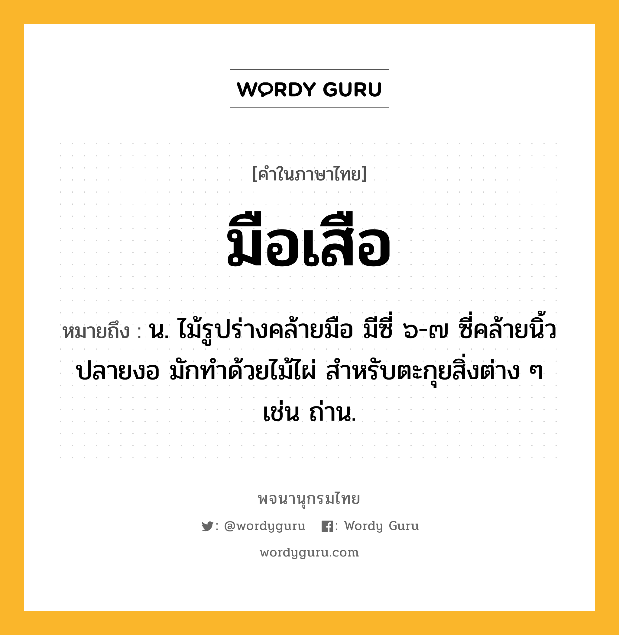 มือเสือ ความหมาย หมายถึงอะไร?, คำในภาษาไทย มือเสือ หมายถึง น. ไม้รูปร่างคล้ายมือ มีซี่ ๖-๗ ซี่คล้ายนิ้ว ปลายงอ มักทำด้วยไม้ไผ่ สำหรับตะกุยสิ่งต่าง ๆ เช่น ถ่าน.