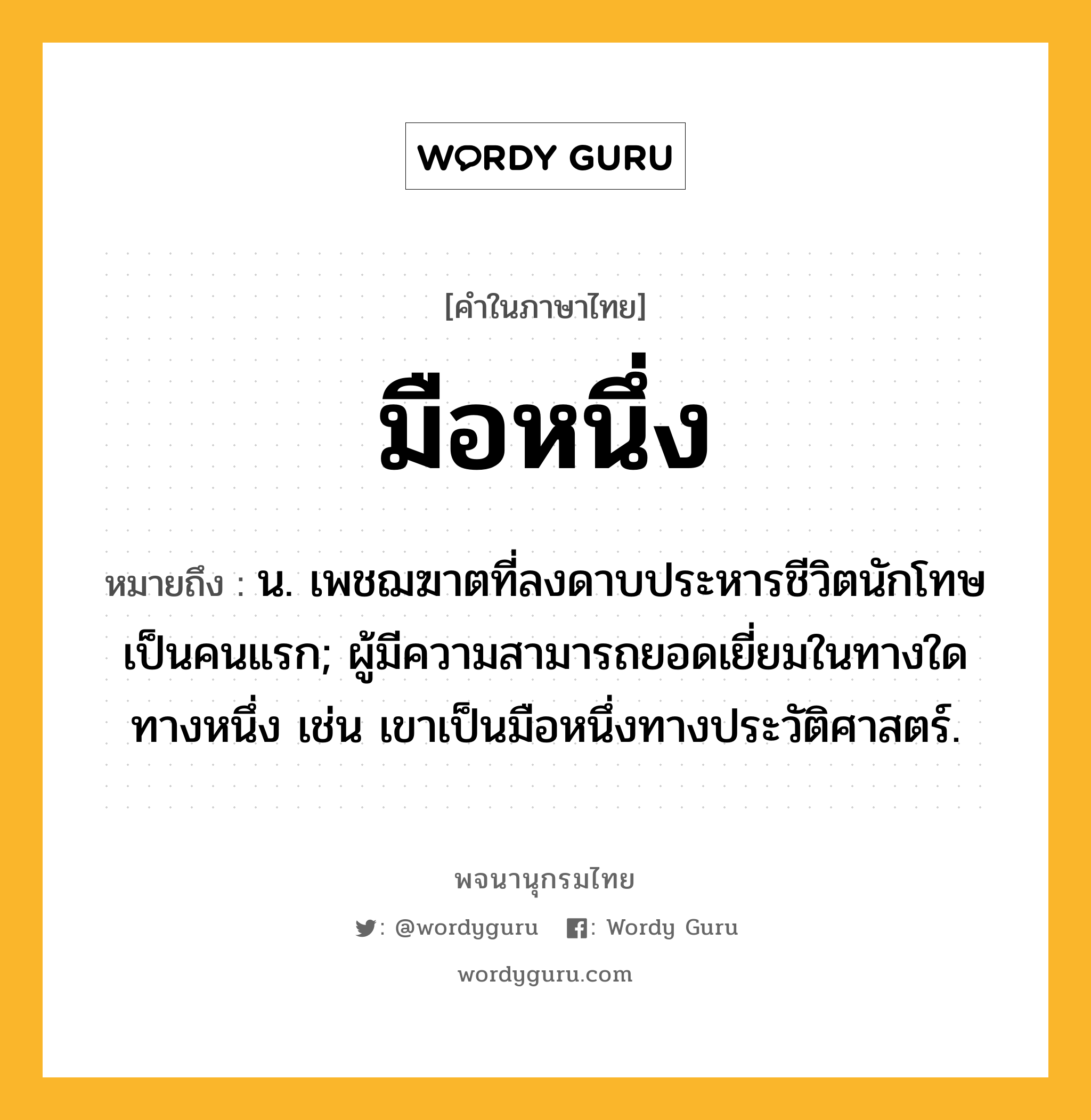 มือหนึ่ง ความหมาย หมายถึงอะไร?, คำในภาษาไทย มือหนึ่ง หมายถึง น. เพชฌฆาตที่ลงดาบประหารชีวิตนักโทษเป็นคนแรก; ผู้มีความสามารถยอดเยี่ยมในทางใดทางหนึ่ง เช่น เขาเป็นมือหนึ่งทางประวัติศาสตร์.