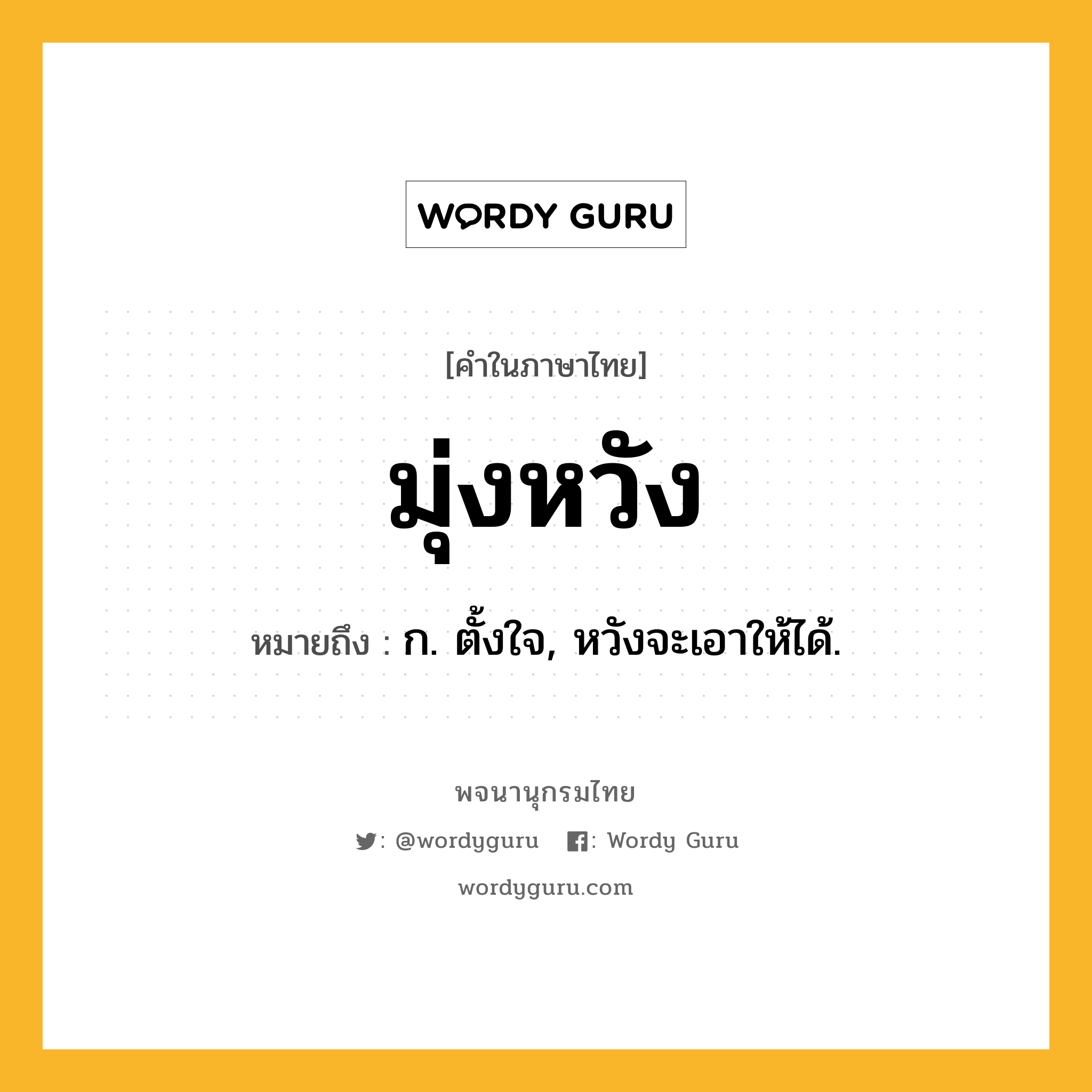 มุ่งหวัง ความหมาย หมายถึงอะไร?, คำในภาษาไทย มุ่งหวัง หมายถึง ก. ตั้งใจ, หวังจะเอาให้ได้.