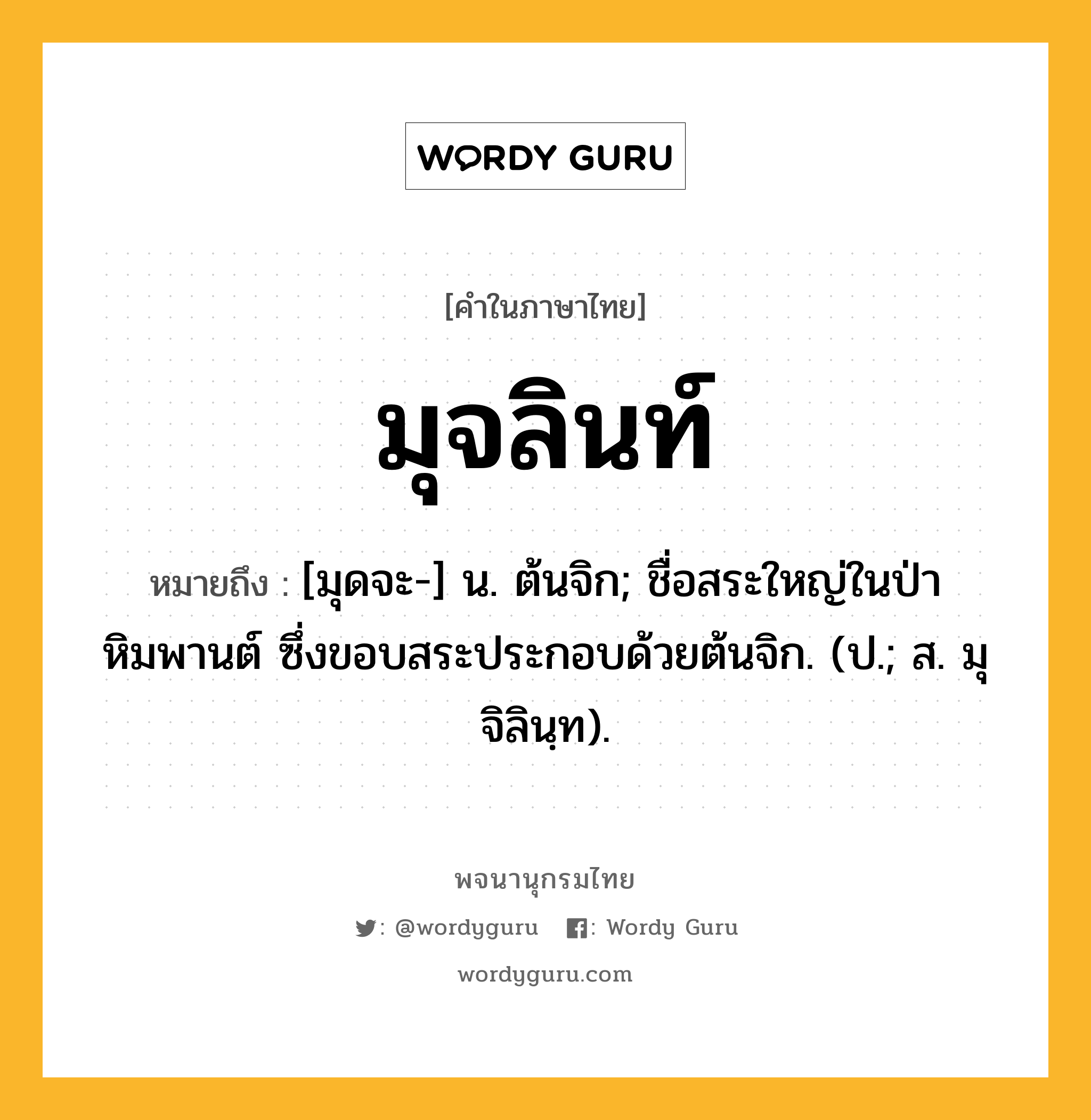 มุจลินท์ ความหมาย หมายถึงอะไร?, คำในภาษาไทย มุจลินท์ หมายถึง [มุดจะ-] น. ต้นจิก; ชื่อสระใหญ่ในป่าหิมพานต์ ซึ่งขอบสระประกอบด้วยต้นจิก. (ป.; ส. มุจิลินฺท).