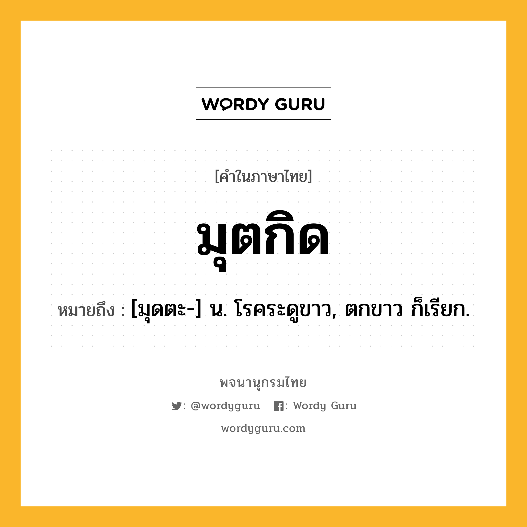 มุตกิด ความหมาย หมายถึงอะไร?, คำในภาษาไทย มุตกิด หมายถึง [มุดตะ-] น. โรคระดูขาว, ตกขาว ก็เรียก.