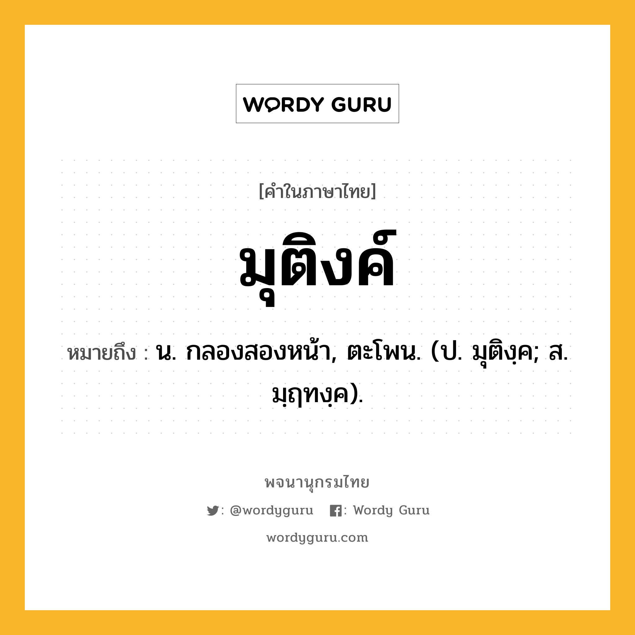 มุติงค์ ความหมาย หมายถึงอะไร?, คำในภาษาไทย มุติงค์ หมายถึง น. กลองสองหน้า, ตะโพน. (ป. มุติงฺค; ส. มฺฤทงฺค).