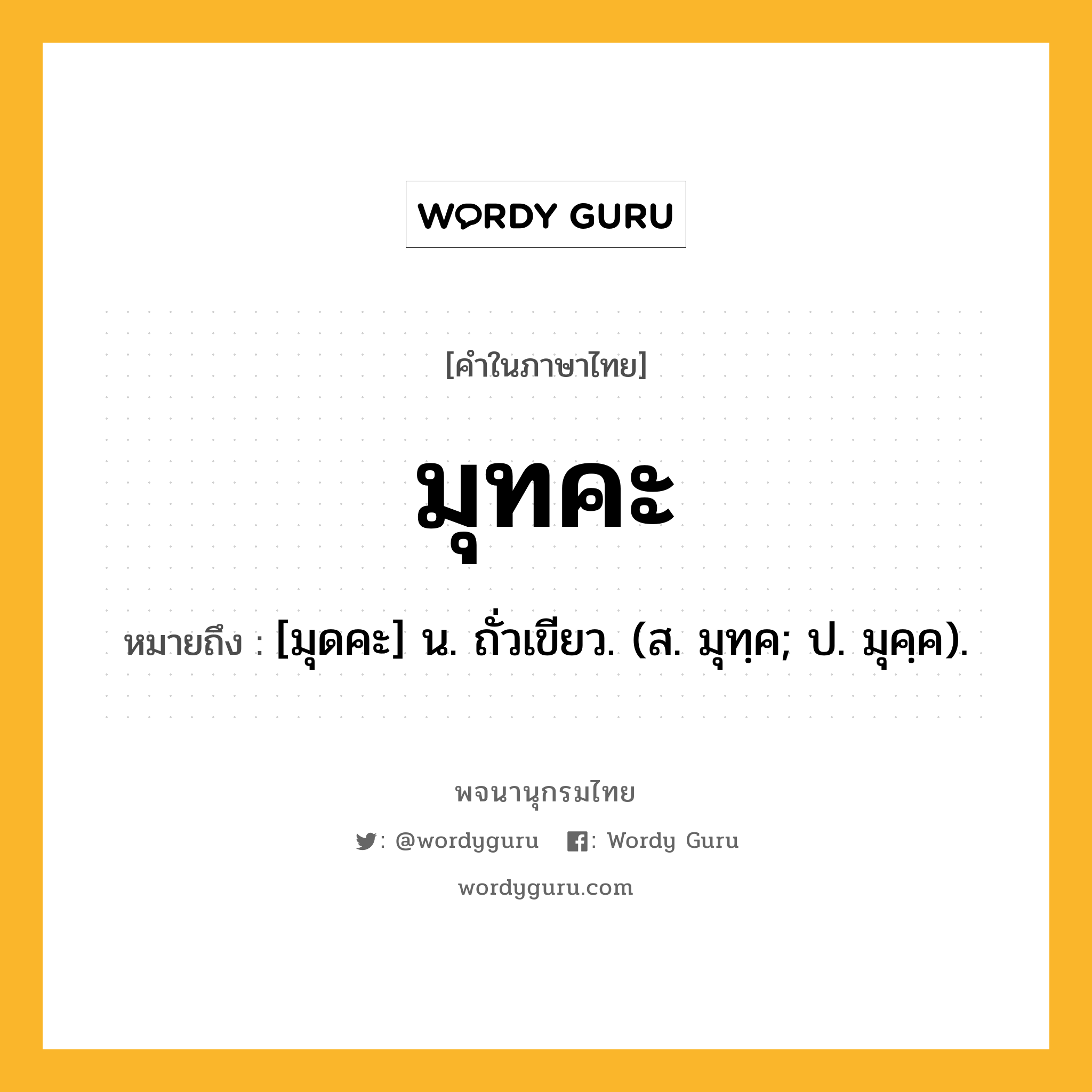 มุทคะ ความหมาย หมายถึงอะไร?, คำในภาษาไทย มุทคะ หมายถึง [มุดคะ] น. ถั่วเขียว. (ส. มุทฺค; ป. มุคฺค).