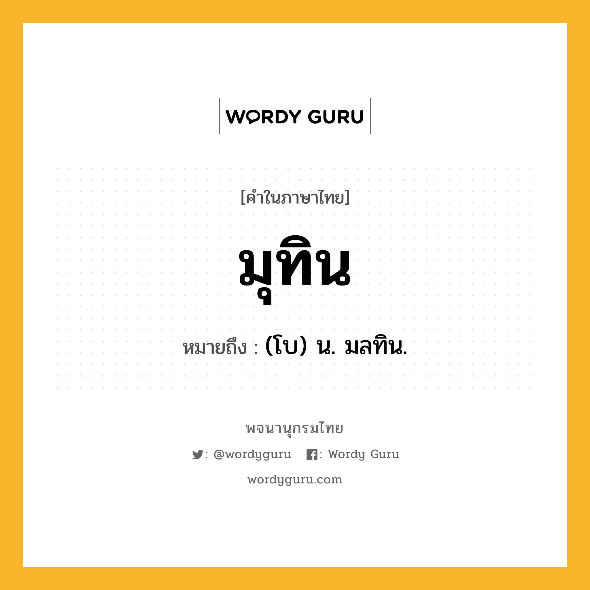 มุทิน ความหมาย หมายถึงอะไร?, คำในภาษาไทย มุทิน หมายถึง (โบ) น. มลทิน.