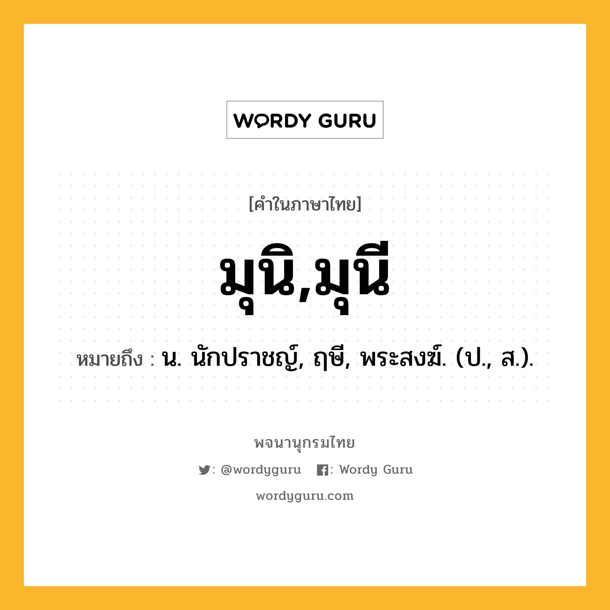 มุนิ,มุนี ความหมาย หมายถึงอะไร?, คำในภาษาไทย มุนิ,มุนี หมายถึง น. นักปราชญ์, ฤษี, พระสงฆ์. (ป., ส.).