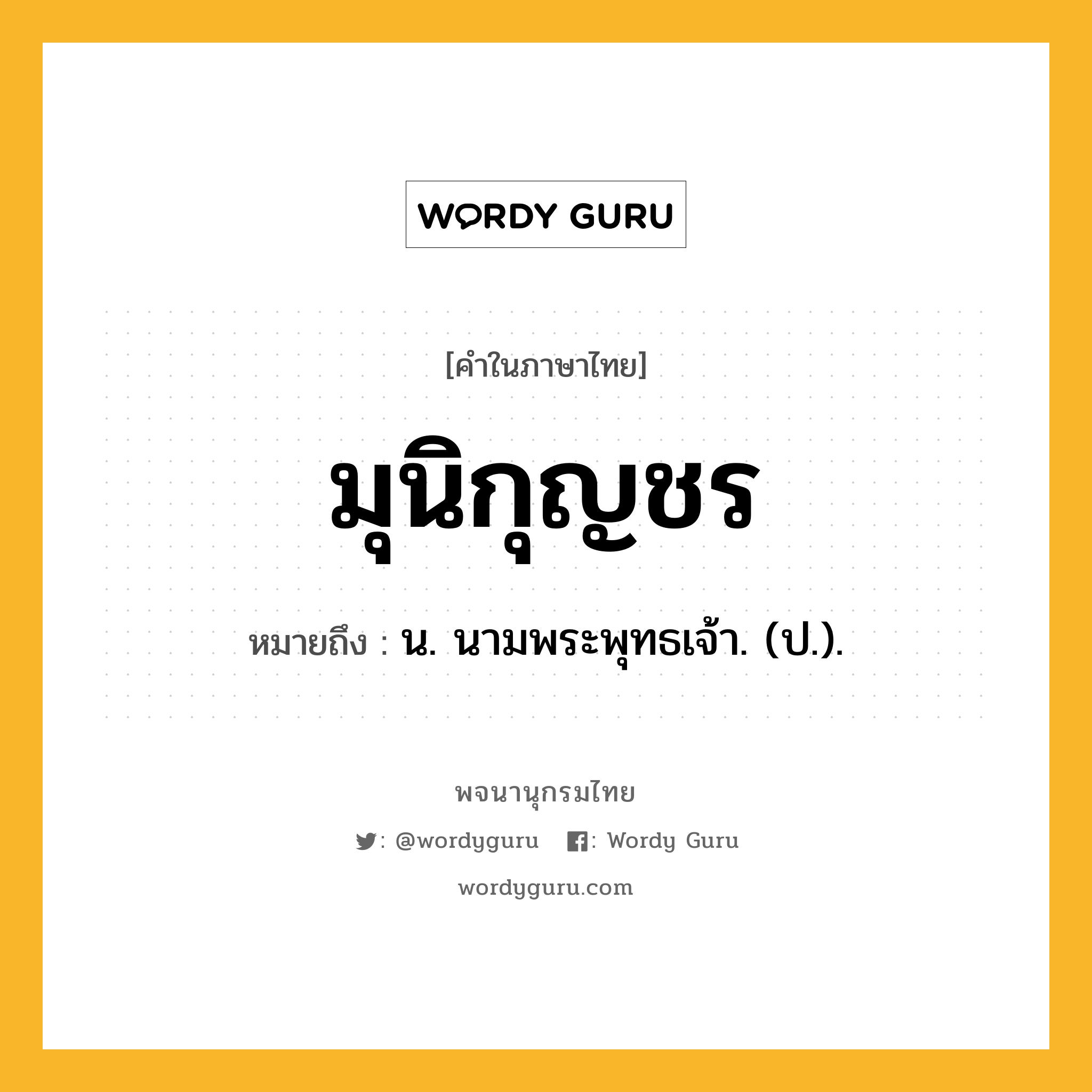 มุนิกุญชร ความหมาย หมายถึงอะไร?, คำในภาษาไทย มุนิกุญชร หมายถึง น. นามพระพุทธเจ้า. (ป.).