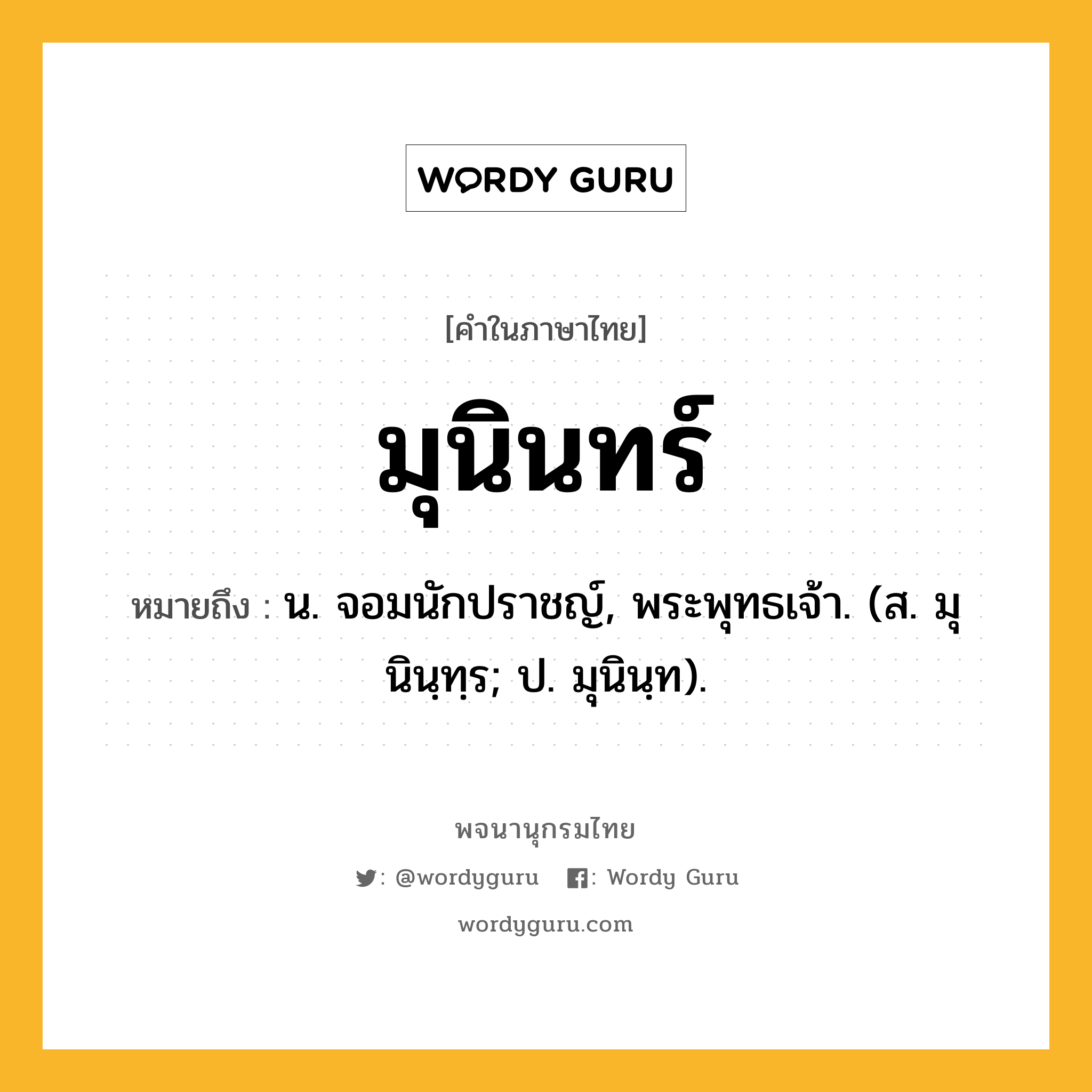 มุนินทร์ ความหมาย หมายถึงอะไร?, คำในภาษาไทย มุนินทร์ หมายถึง น. จอมนักปราชญ์, พระพุทธเจ้า. (ส. มุนินฺทฺร; ป. มุนินฺท).