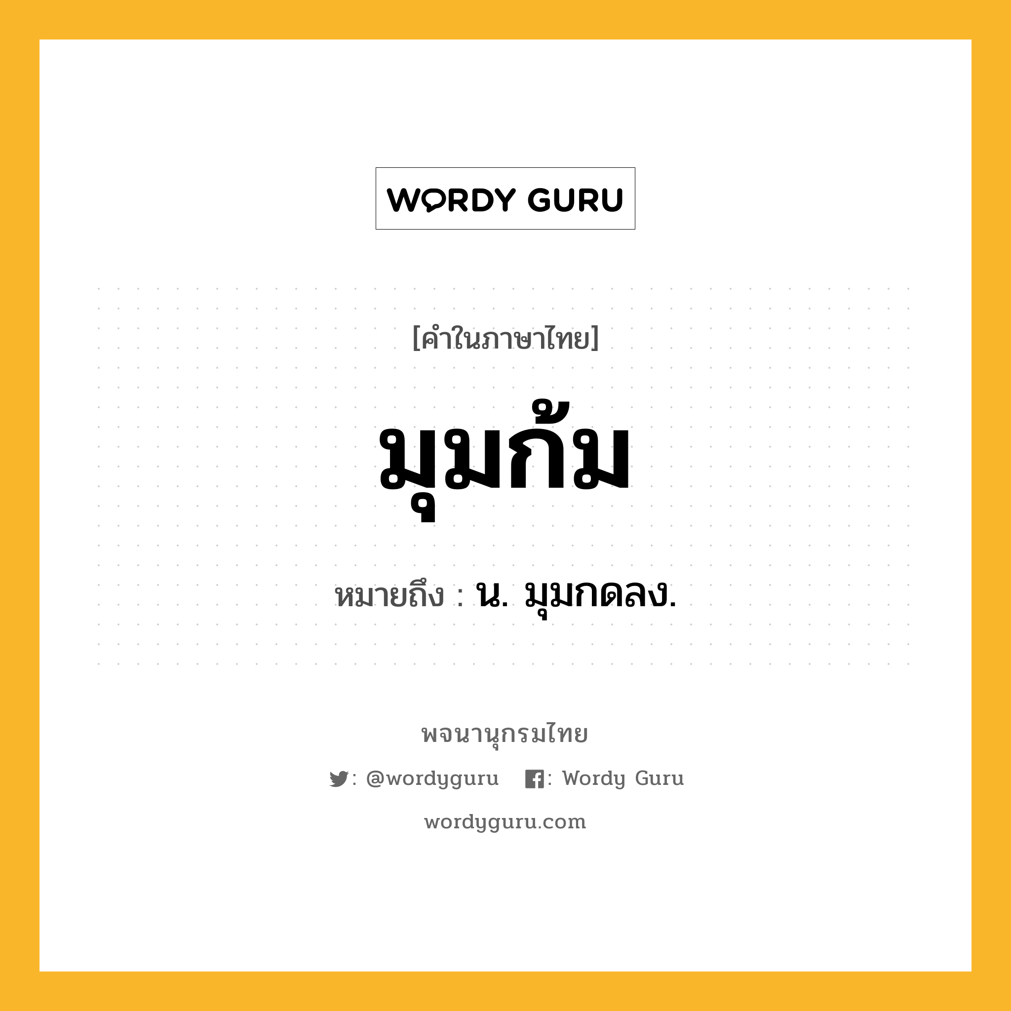 มุมก้ม ความหมาย หมายถึงอะไร?, คำในภาษาไทย มุมก้ม หมายถึง น. มุมกดลง.