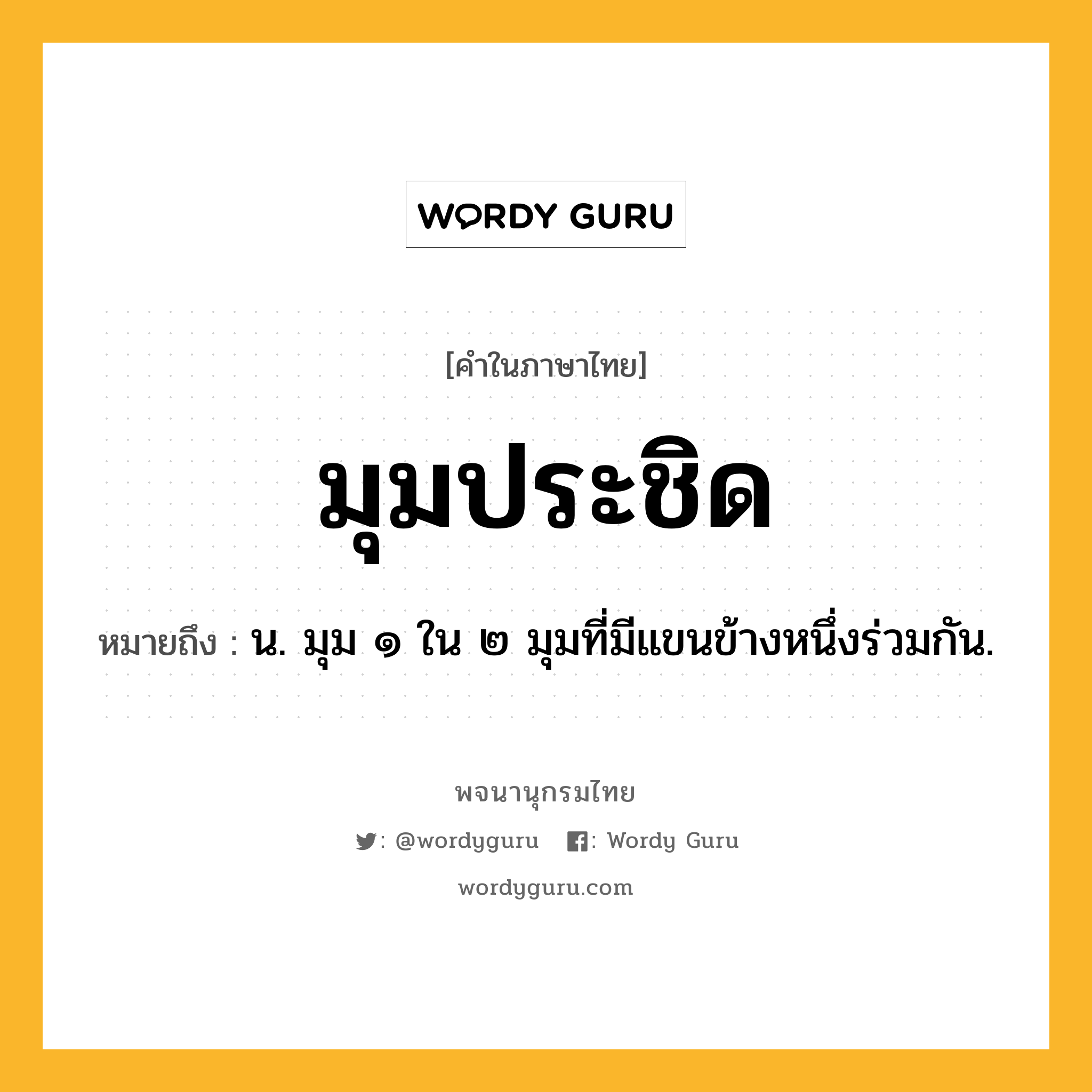 มุมประชิด ความหมาย หมายถึงอะไร?, คำในภาษาไทย มุมประชิด หมายถึง น. มุม ๑ ใน ๒ มุมที่มีแขนข้างหนึ่งร่วมกัน.