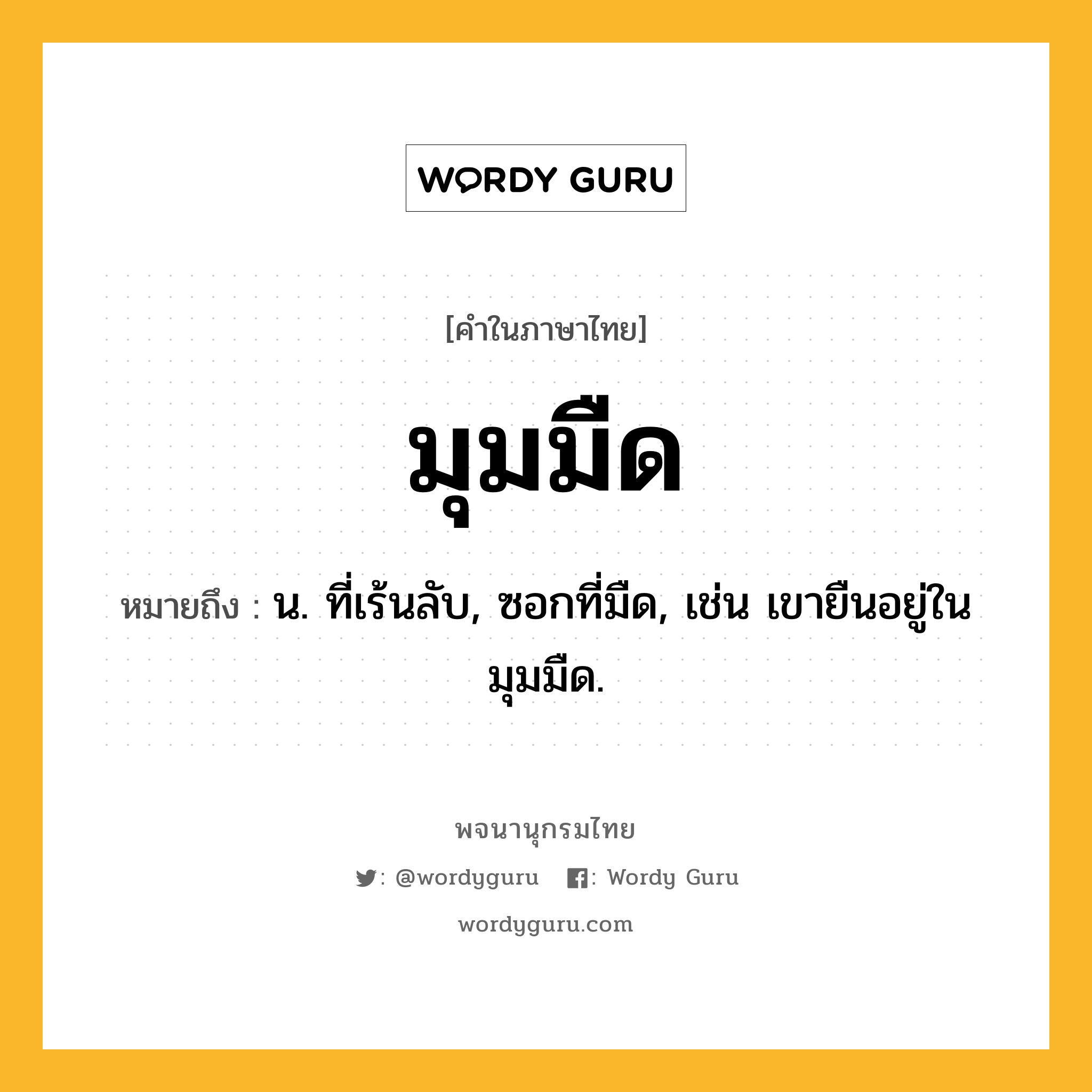 มุมมืด ความหมาย หมายถึงอะไร?, คำในภาษาไทย มุมมืด หมายถึง น. ที่เร้นลับ, ซอกที่มืด, เช่น เขายืนอยู่ในมุมมืด.