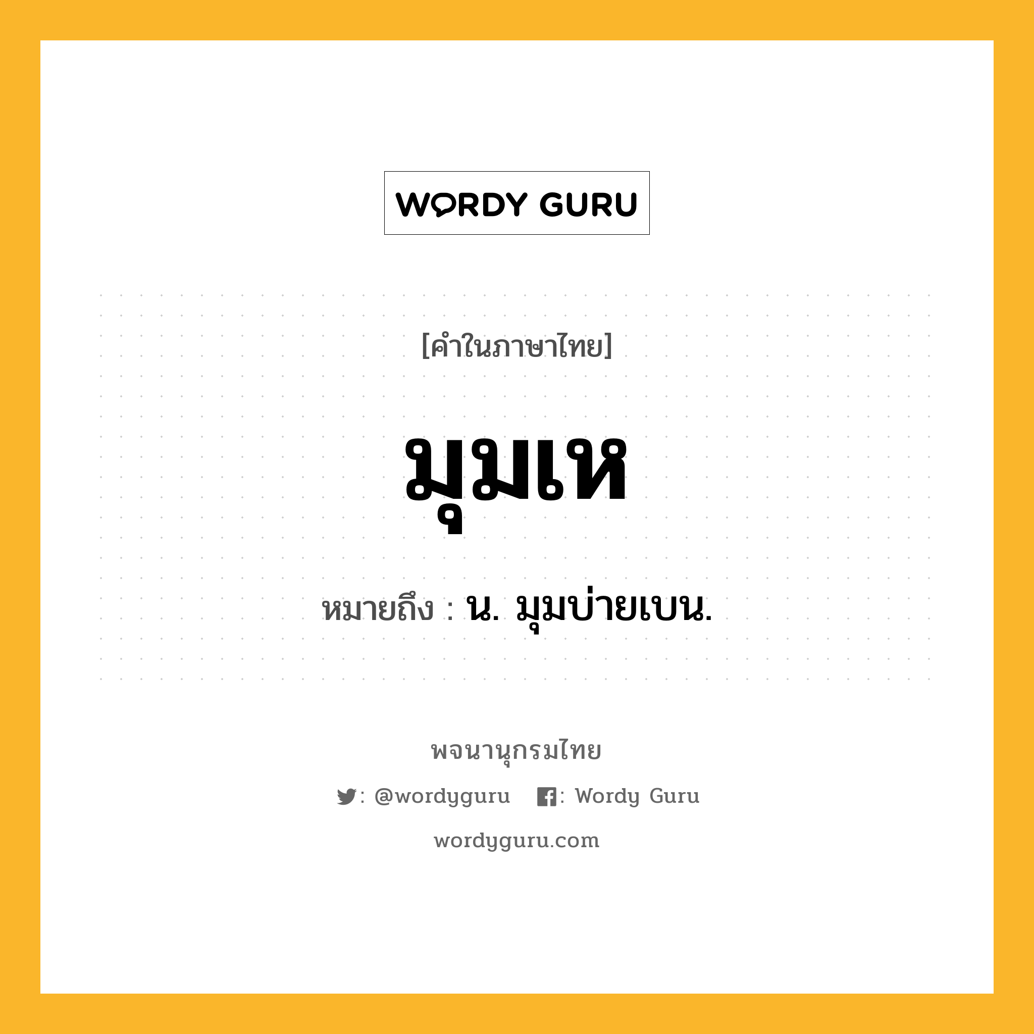 มุมเห ความหมาย หมายถึงอะไร?, คำในภาษาไทย มุมเห หมายถึง น. มุมบ่ายเบน.