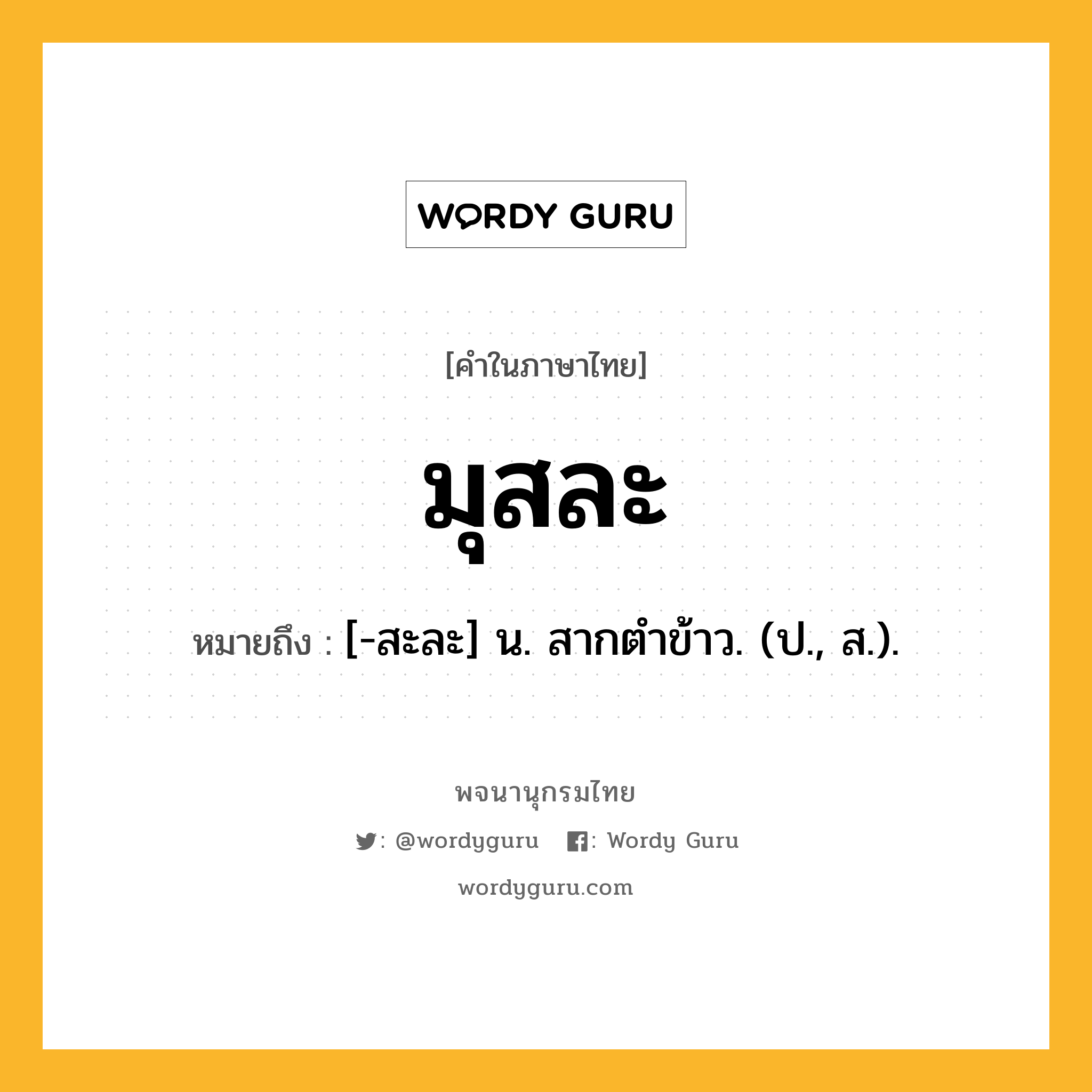 มุสละ ความหมาย หมายถึงอะไร?, คำในภาษาไทย มุสละ หมายถึง [-สะละ] น. สากตําข้าว. (ป., ส.).