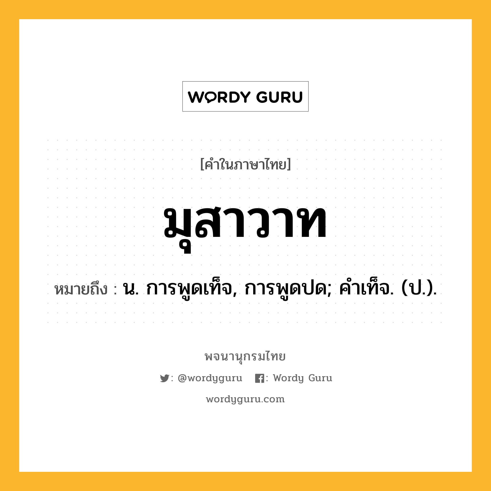 มุสาวาท ความหมาย หมายถึงอะไร?, คำในภาษาไทย มุสาวาท หมายถึง น. การพูดเท็จ, การพูดปด; คําเท็จ. (ป.).