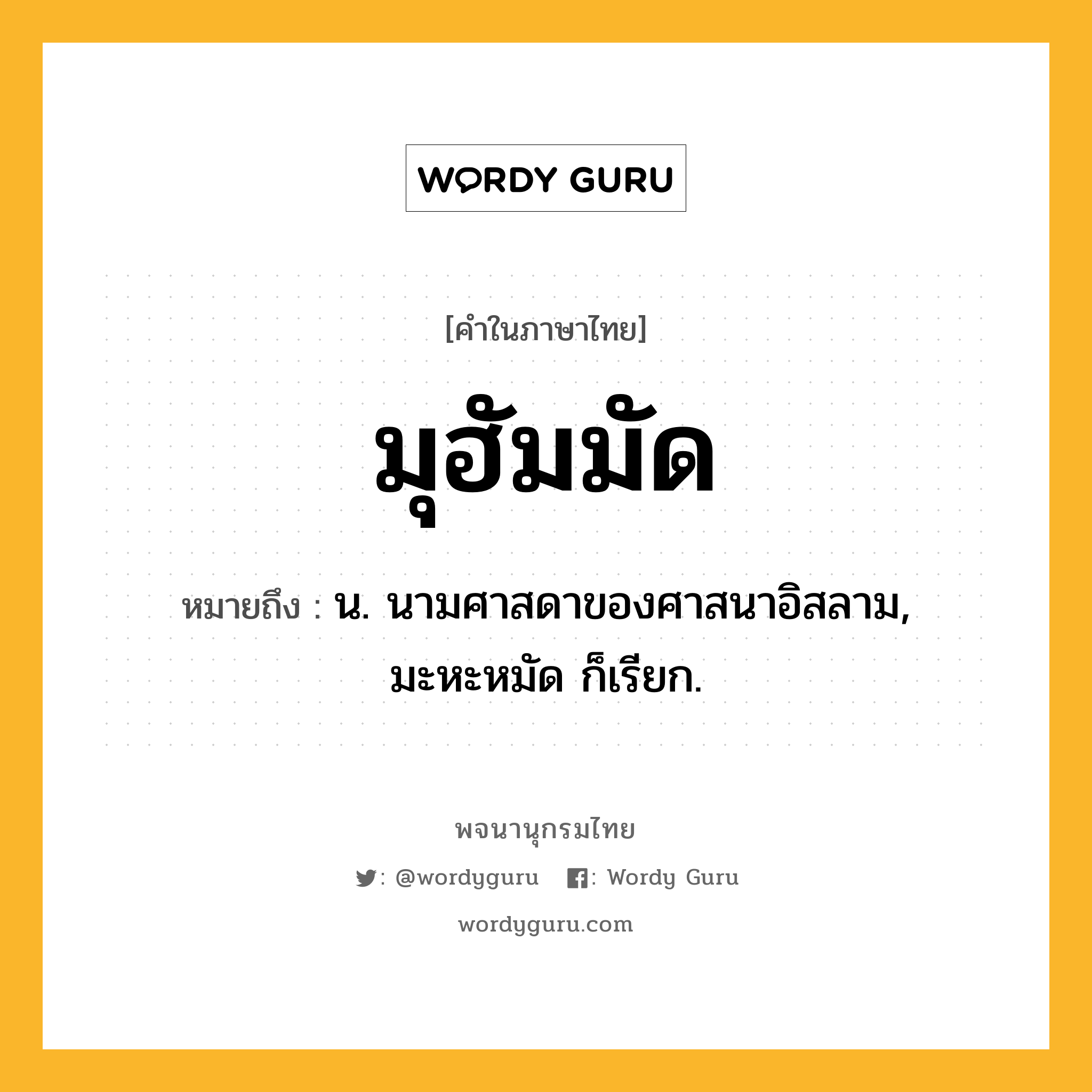 มุฮัมมัด ความหมาย หมายถึงอะไร?, คำในภาษาไทย มุฮัมมัด หมายถึง น. นามศาสดาของศาสนาอิสลาม, มะหะหมัด ก็เรียก.