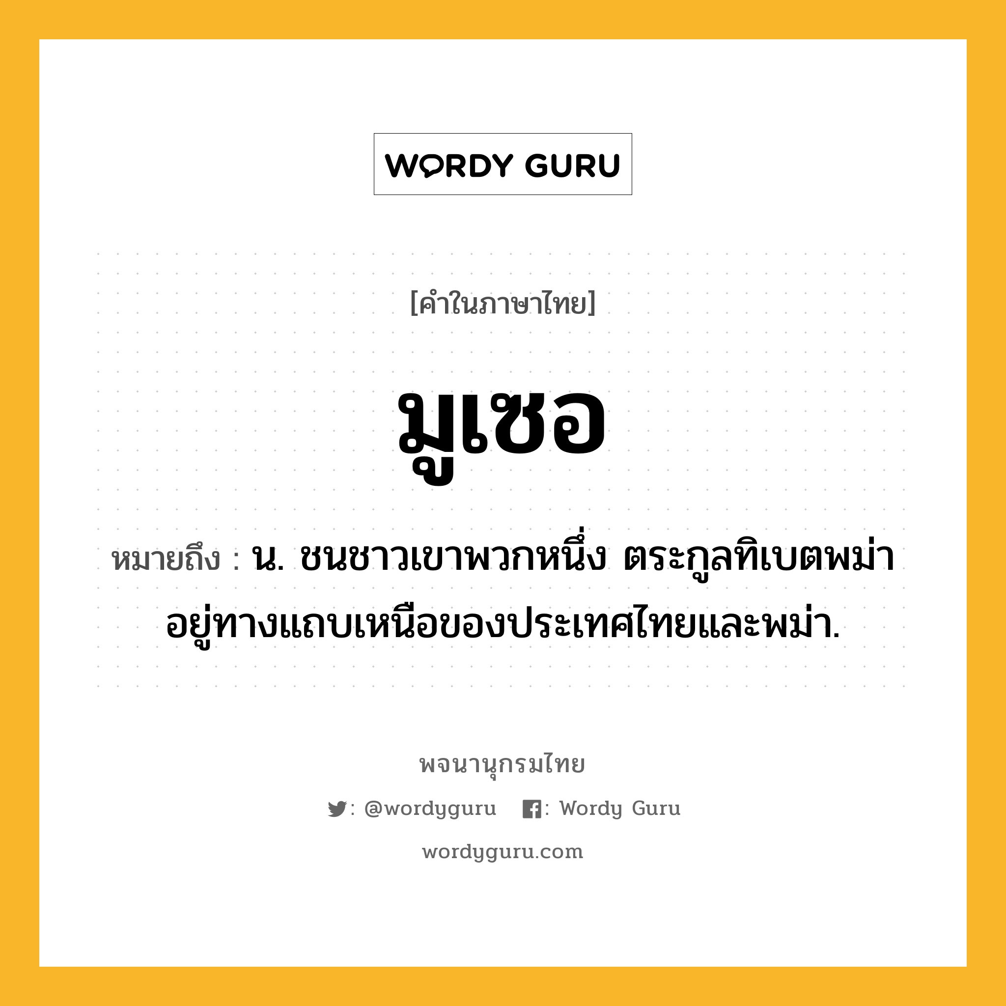 มูเซอ ความหมาย หมายถึงอะไร?, คำในภาษาไทย มูเซอ หมายถึง น. ชนชาวเขาพวกหนึ่ง ตระกูลทิเบตพม่า อยู่ทางแถบเหนือของประเทศไทยและพม่า.