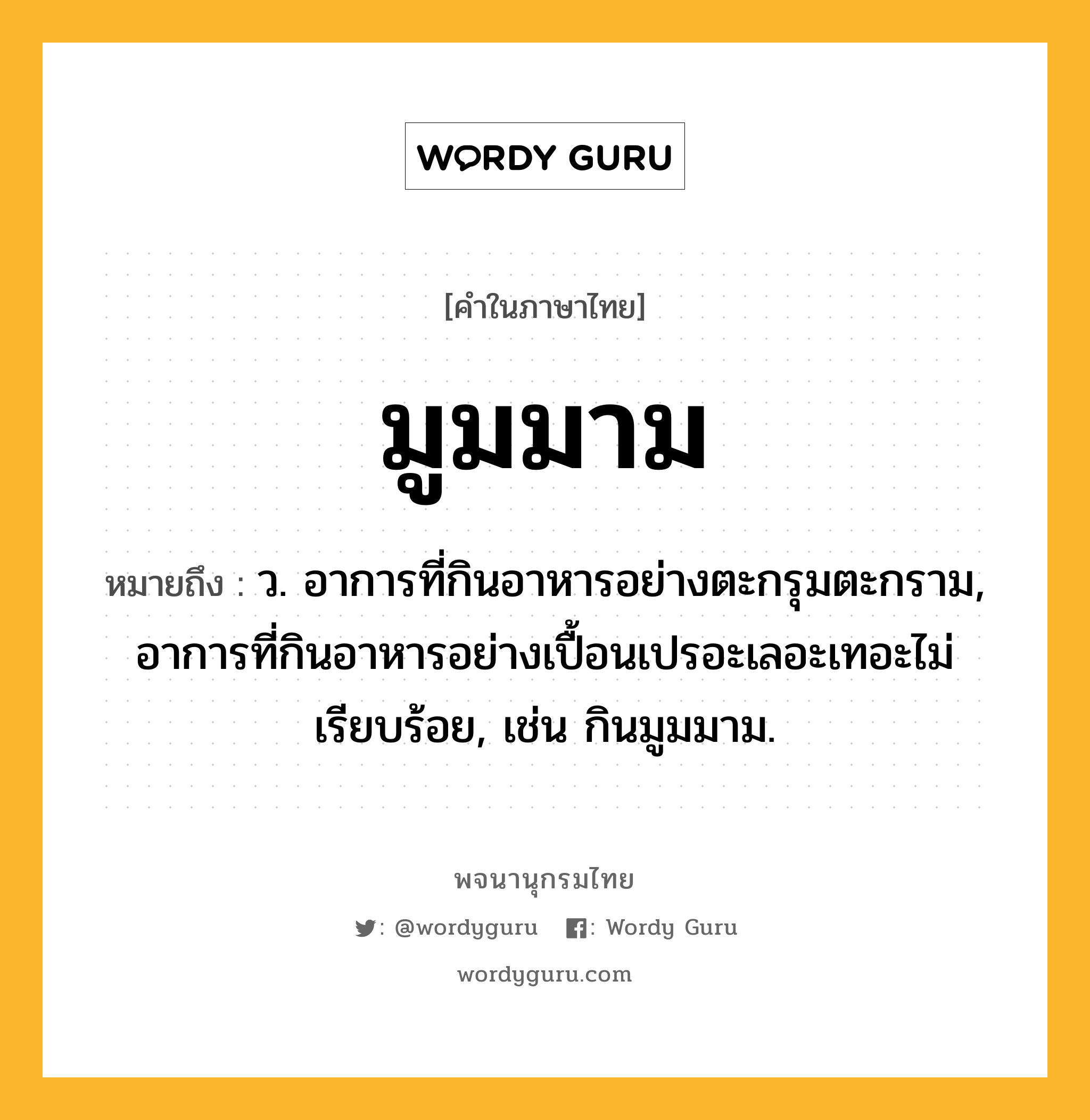 มูมมาม ความหมาย หมายถึงอะไร?, คำในภาษาไทย มูมมาม หมายถึง ว. อาการที่กินอาหารอย่างตะกรุมตะกราม, อาการที่กินอาหารอย่างเปื้อนเปรอะเลอะเทอะไม่เรียบร้อย, เช่น กินมูมมาม.