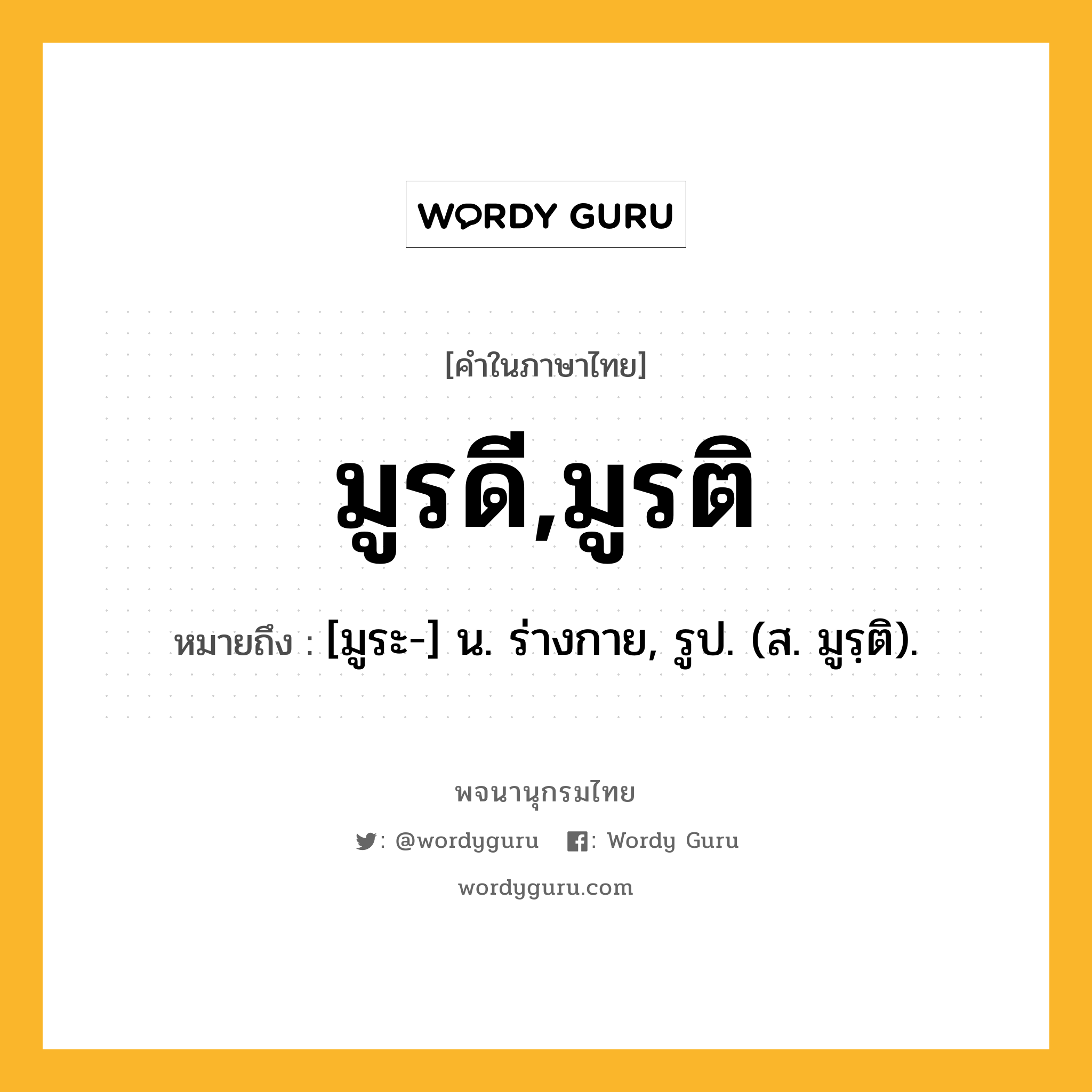 มูรดี,มูรติ ความหมาย หมายถึงอะไร?, คำในภาษาไทย มูรดี,มูรติ หมายถึง [มูระ-] น. ร่างกาย, รูป. (ส. มูรฺติ).