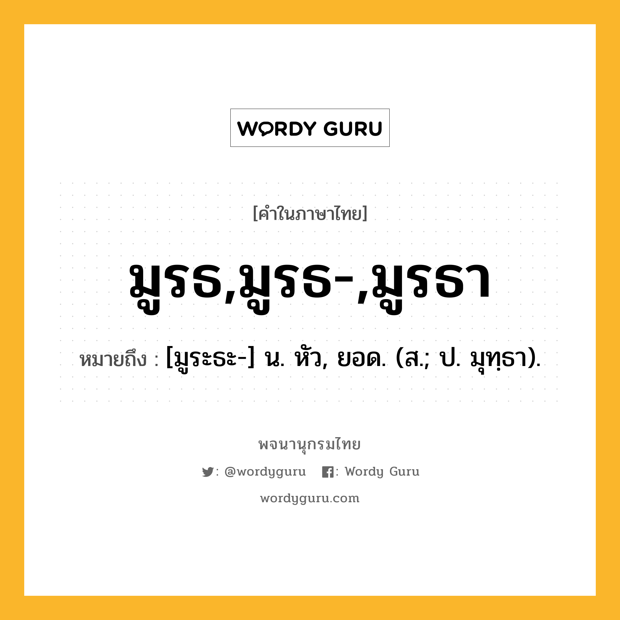 มูรธ,มูรธ-,มูรธา ความหมาย หมายถึงอะไร?, คำในภาษาไทย มูรธ,มูรธ-,มูรธา หมายถึง [มูระธะ-] น. หัว, ยอด. (ส.; ป. มุทฺธา).