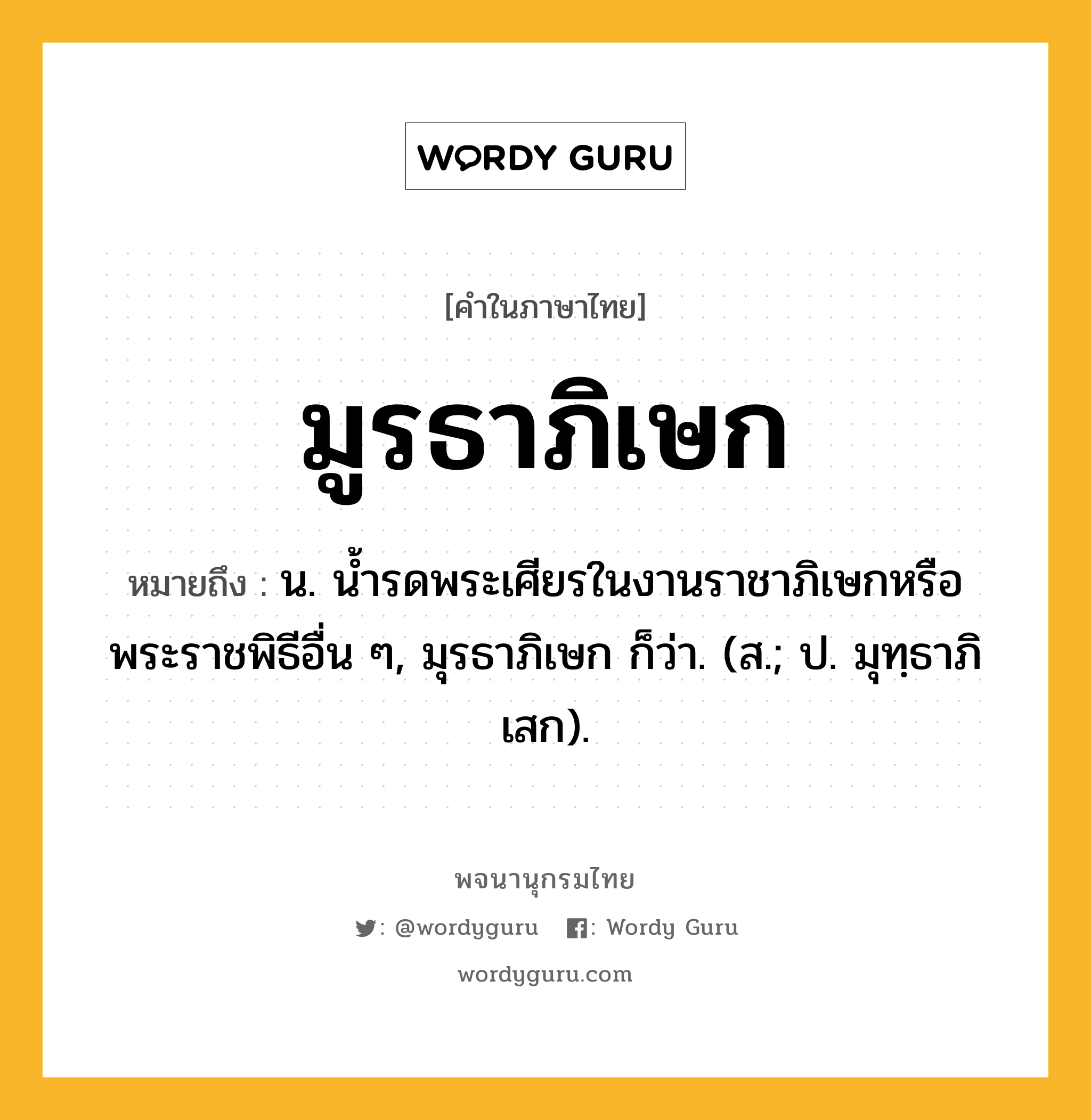 มูรธาภิเษก ความหมาย หมายถึงอะไร?, คำในภาษาไทย มูรธาภิเษก หมายถึง น. นํ้ารดพระเศียรในงานราชาภิเษกหรือพระราชพิธีอื่น ๆ, มุรธาภิเษก ก็ว่า. (ส.; ป. มุทฺธาภิเสก).