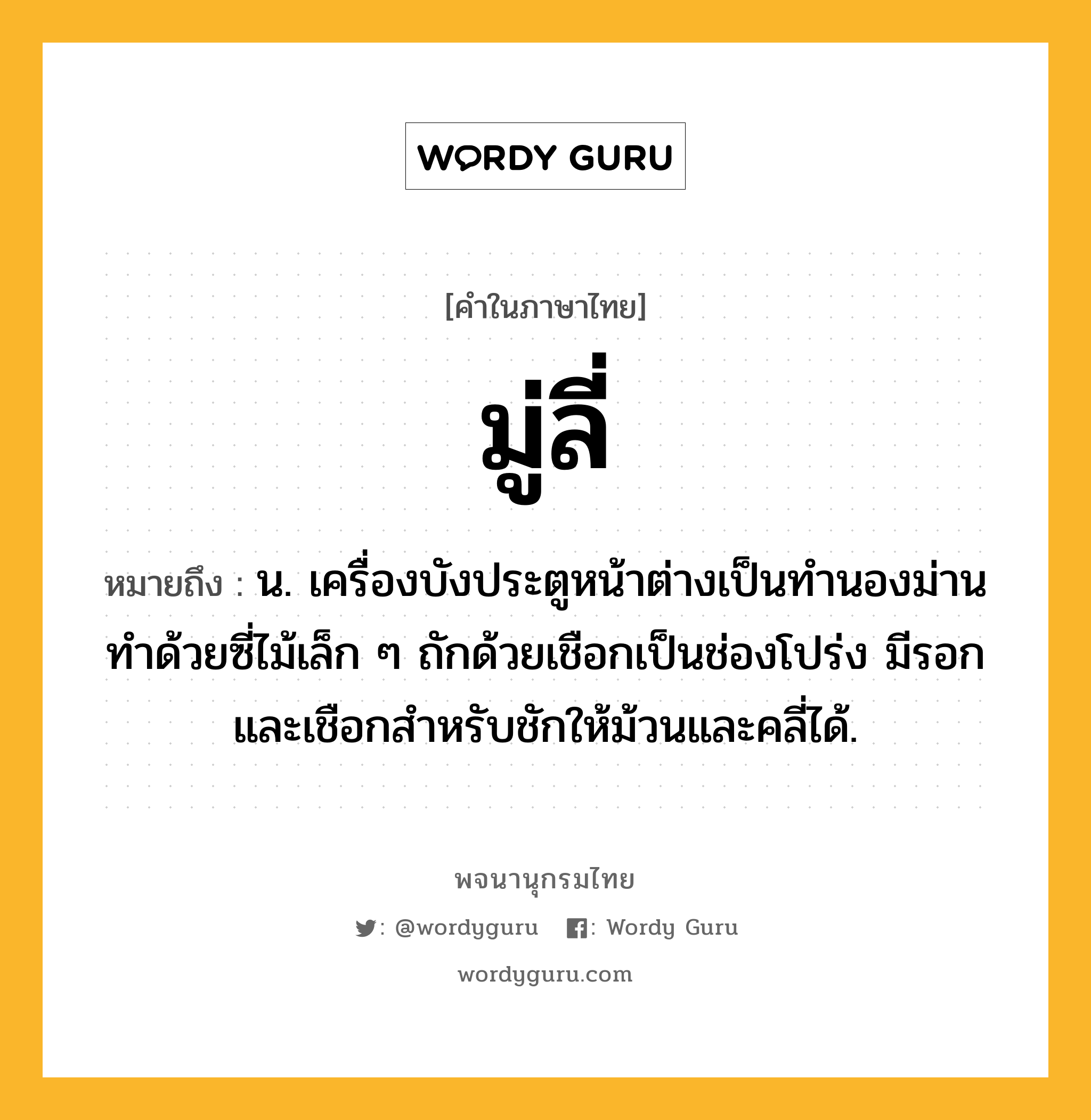 มู่ลี่ ความหมาย หมายถึงอะไร?, คำในภาษาไทย มู่ลี่ หมายถึง น. เครื่องบังประตูหน้าต่างเป็นทํานองม่าน ทําด้วยซี่ไม้เล็ก ๆ ถักด้วยเชือกเป็นช่องโปร่ง มีรอกและเชือกสำหรับชักให้ม้วนและคลี่ได้.