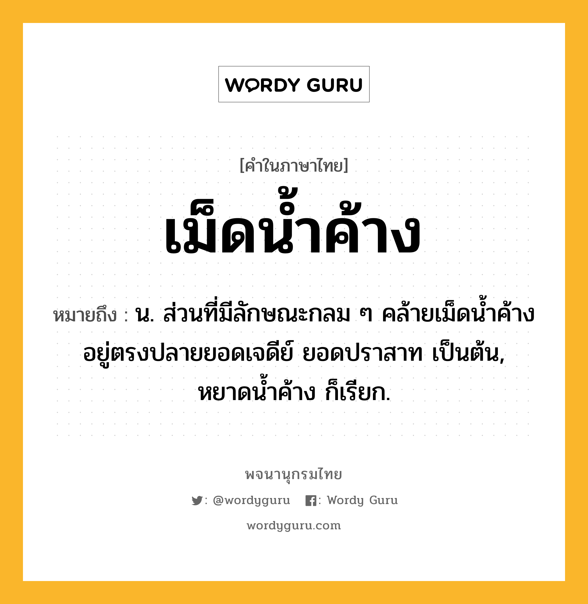 เม็ดน้ำค้าง ความหมาย หมายถึงอะไร?, คำในภาษาไทย เม็ดน้ำค้าง หมายถึง น. ส่วนที่มีลักษณะกลม ๆ คล้ายเม็ดน้ำค้างอยู่ตรงปลายยอดเจดีย์ ยอดปราสาท เป็นต้น, หยาดน้ำค้าง ก็เรียก.