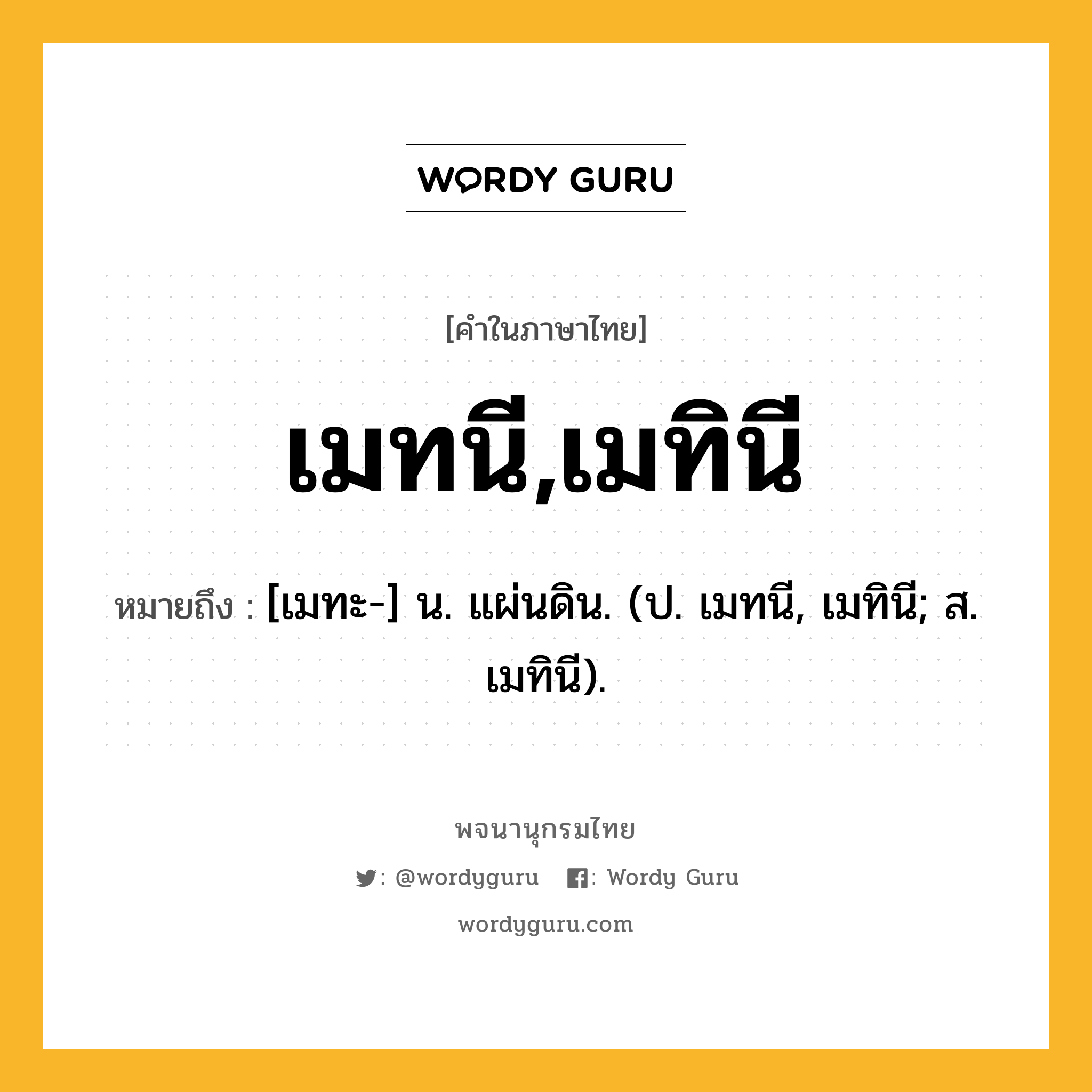 เมทนี,เมทินี ความหมาย หมายถึงอะไร?, คำในภาษาไทย เมทนี,เมทินี หมายถึง [เมทะ-] น. แผ่นดิน. (ป. เมทนี, เมทินี; ส. เมทินี).