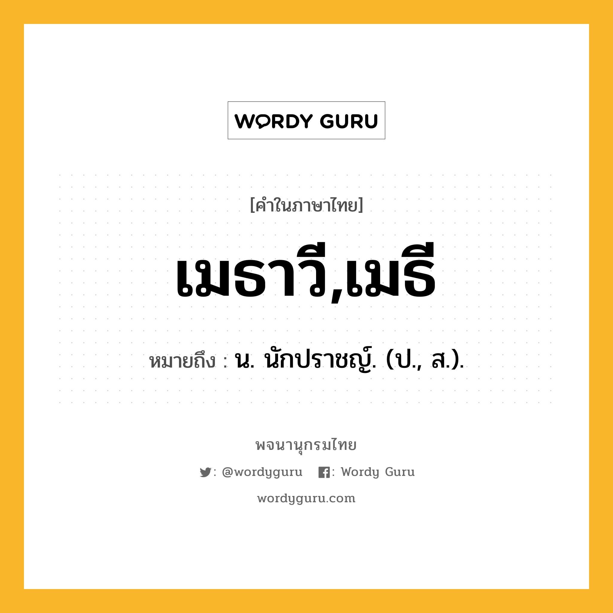 เมธาวี,เมธี ความหมาย หมายถึงอะไร?, คำในภาษาไทย เมธาวี,เมธี หมายถึง น. นักปราชญ์. (ป., ส.).