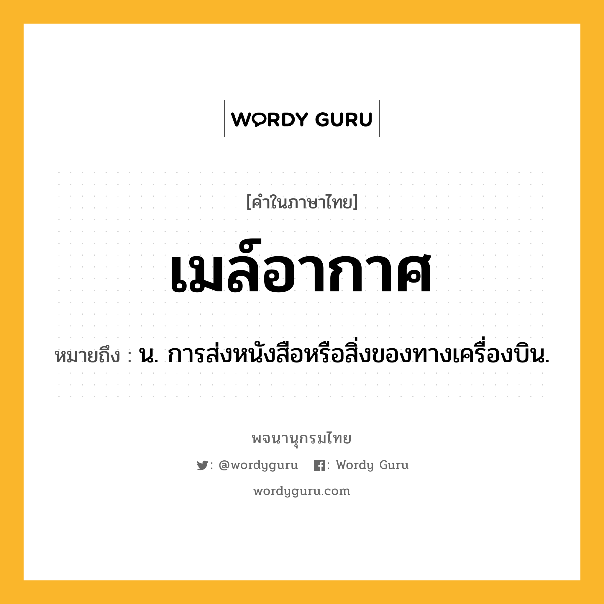 เมล์อากาศ ความหมาย หมายถึงอะไร?, คำในภาษาไทย เมล์อากาศ หมายถึง น. การส่งหนังสือหรือสิ่งของทางเครื่องบิน.