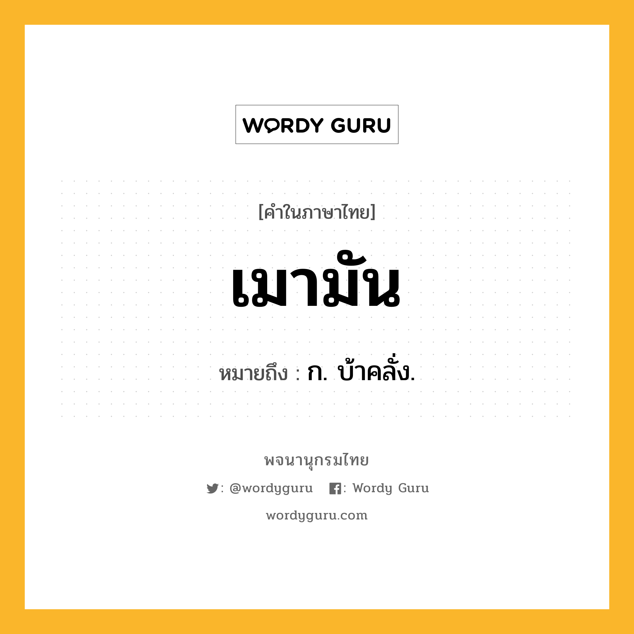 เมามัน ความหมาย หมายถึงอะไร?, คำในภาษาไทย เมามัน หมายถึง ก. บ้าคลั่ง.