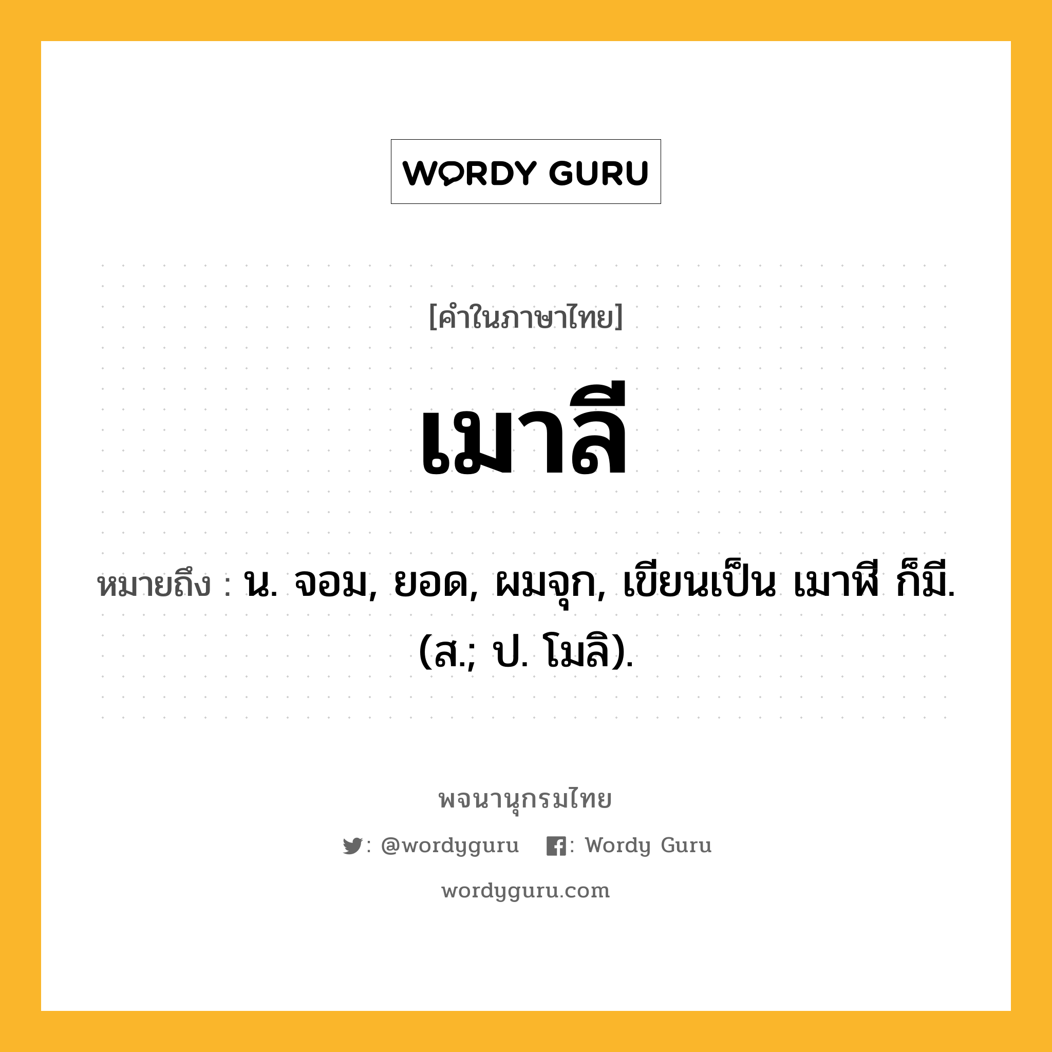 เมาลี ความหมาย หมายถึงอะไร?, คำในภาษาไทย เมาลี หมายถึง น. จอม, ยอด, ผมจุก, เขียนเป็น เมาฬี ก็มี. (ส.; ป. โมลิ).