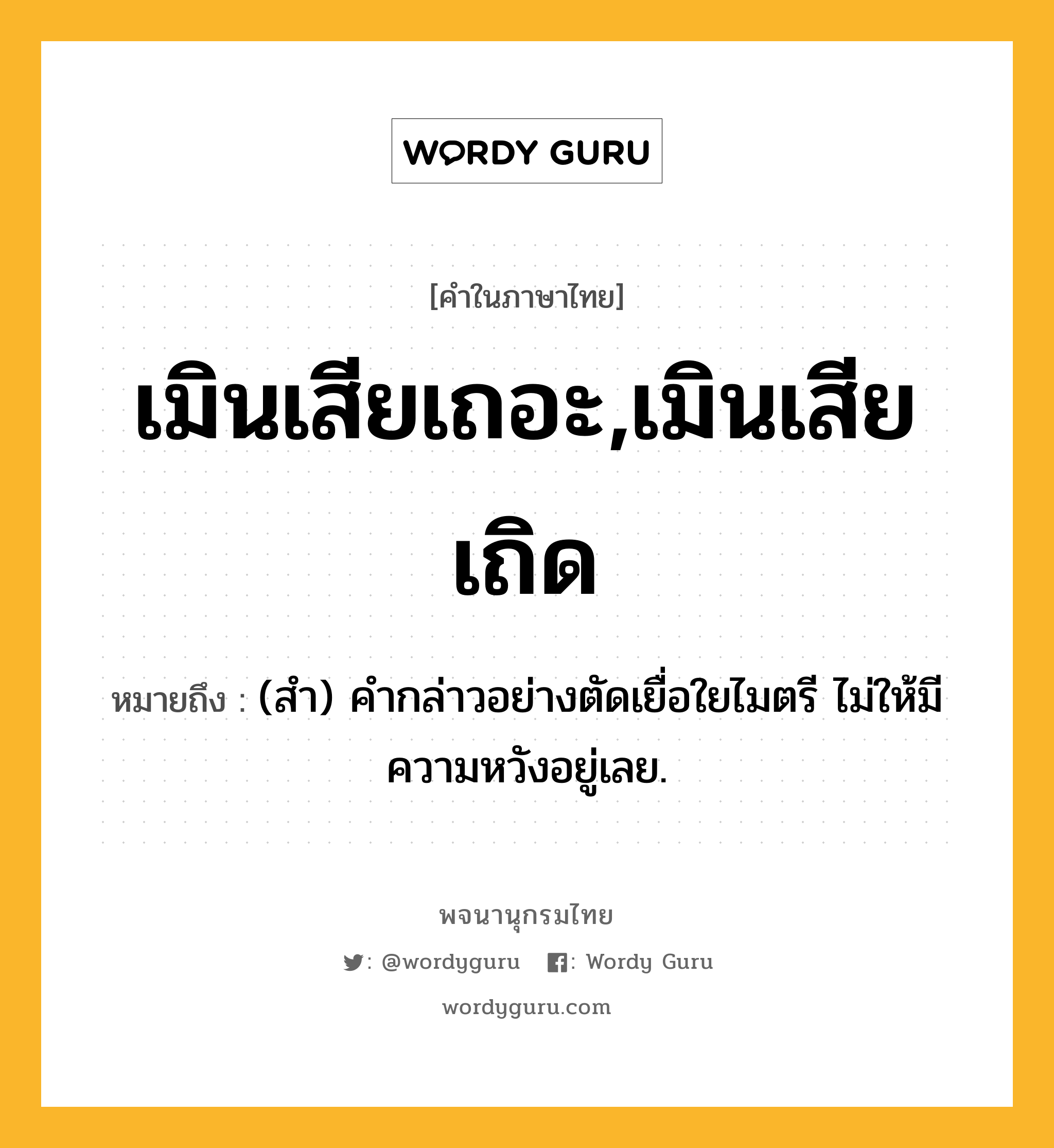 เมินเสียเถอะ,เมินเสียเถิด ความหมาย หมายถึงอะไร?, คำในภาษาไทย เมินเสียเถอะ,เมินเสียเถิด หมายถึง (สำ) คำกล่าวอย่างตัดเยื่อใยไมตรี ไม่ให้มีความหวังอยู่เลย.