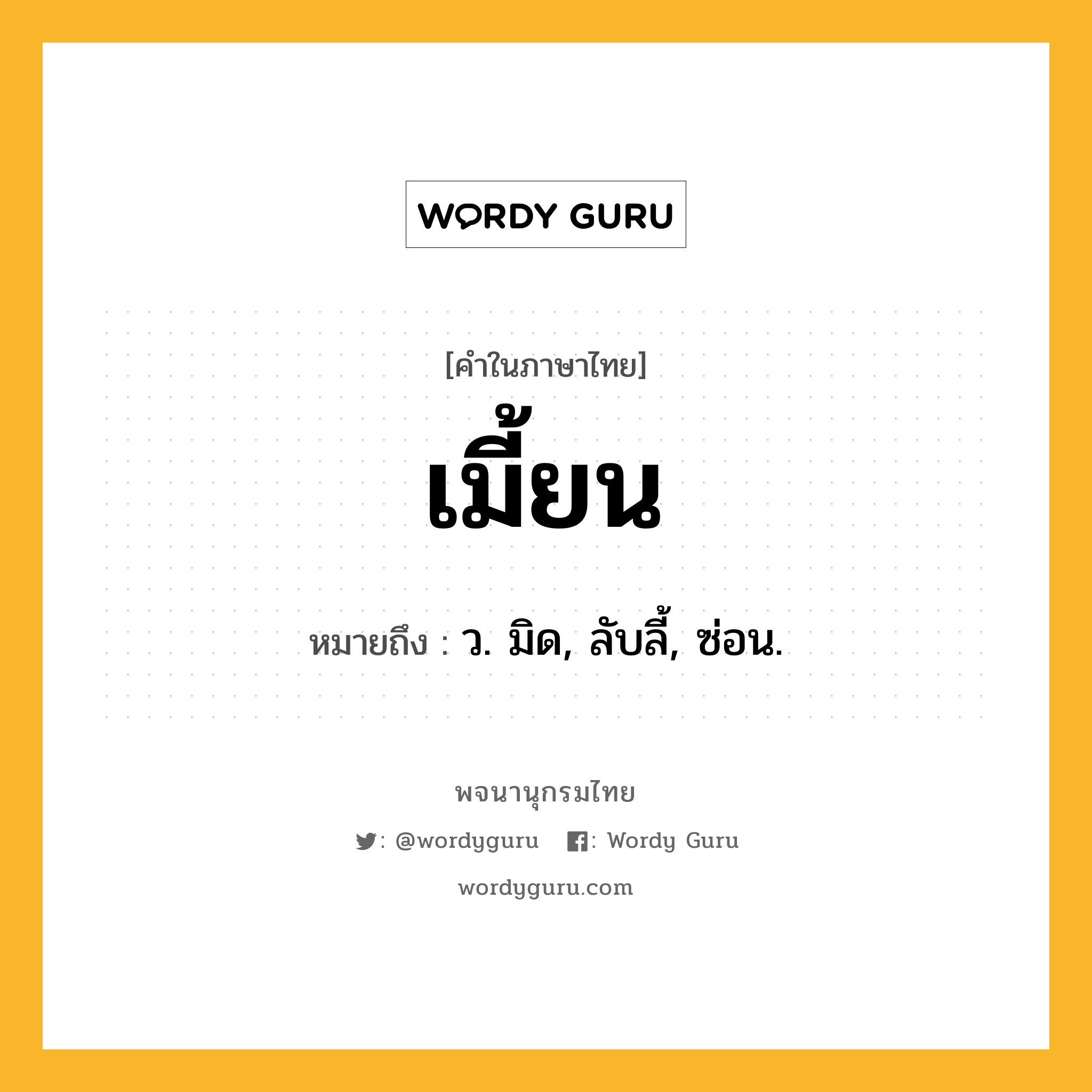 เมี้ยน ความหมาย หมายถึงอะไร?, คำในภาษาไทย เมี้ยน หมายถึง ว. มิด, ลับลี้, ซ่อน.