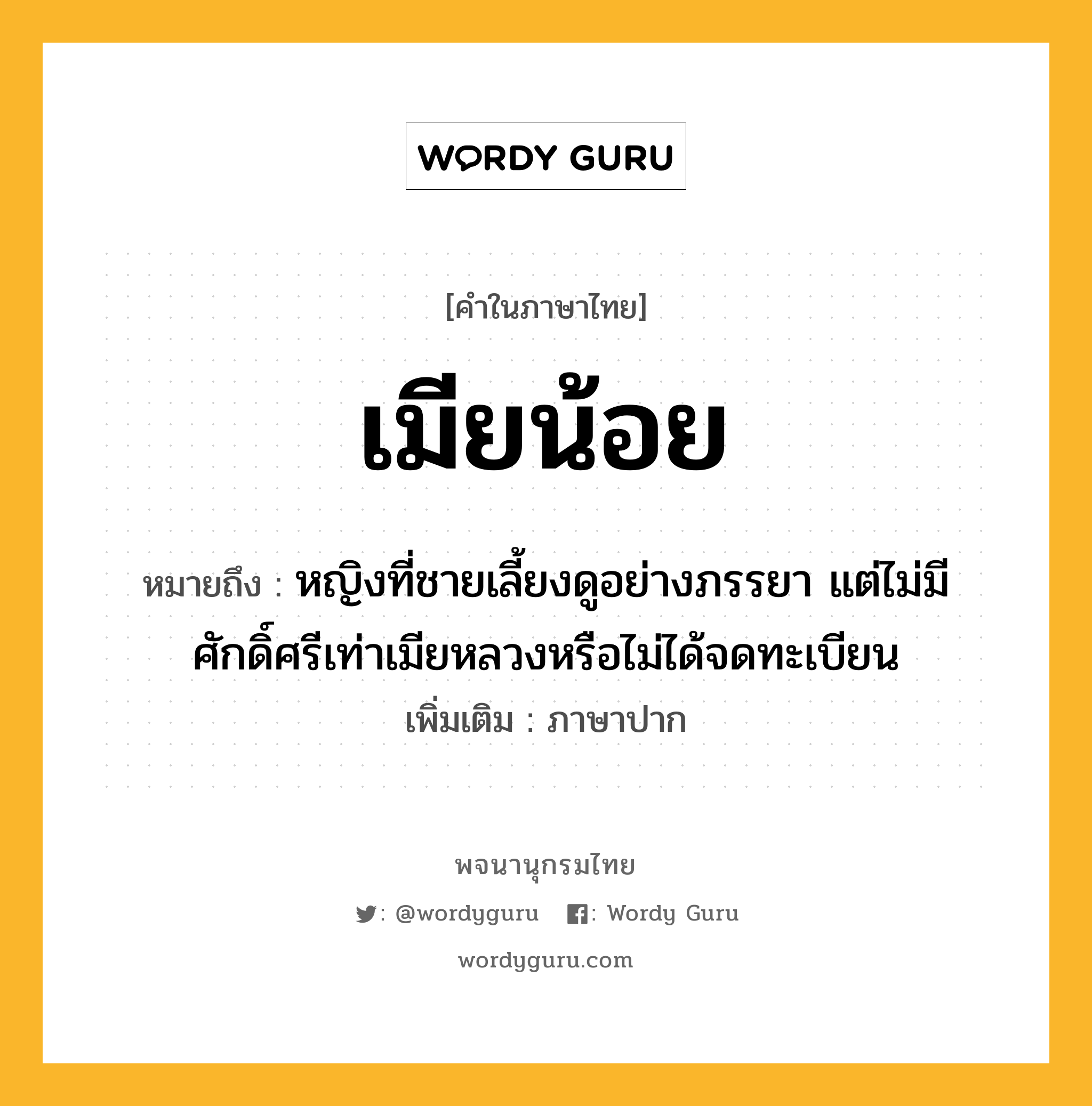 เมียน้อย ความหมาย หมายถึงอะไร?, คำในภาษาไทย เมียน้อย หมายถึง หญิงที่ชายเลี้ยงดูอย่างภรรยา แต่ไม่มีศักดิ์ศรีเท่าเมียหลวงหรือไม่ได้จดทะเบียน ประเภท คำนาม เพิ่มเติม ภาษาปาก หมวด คำนาม