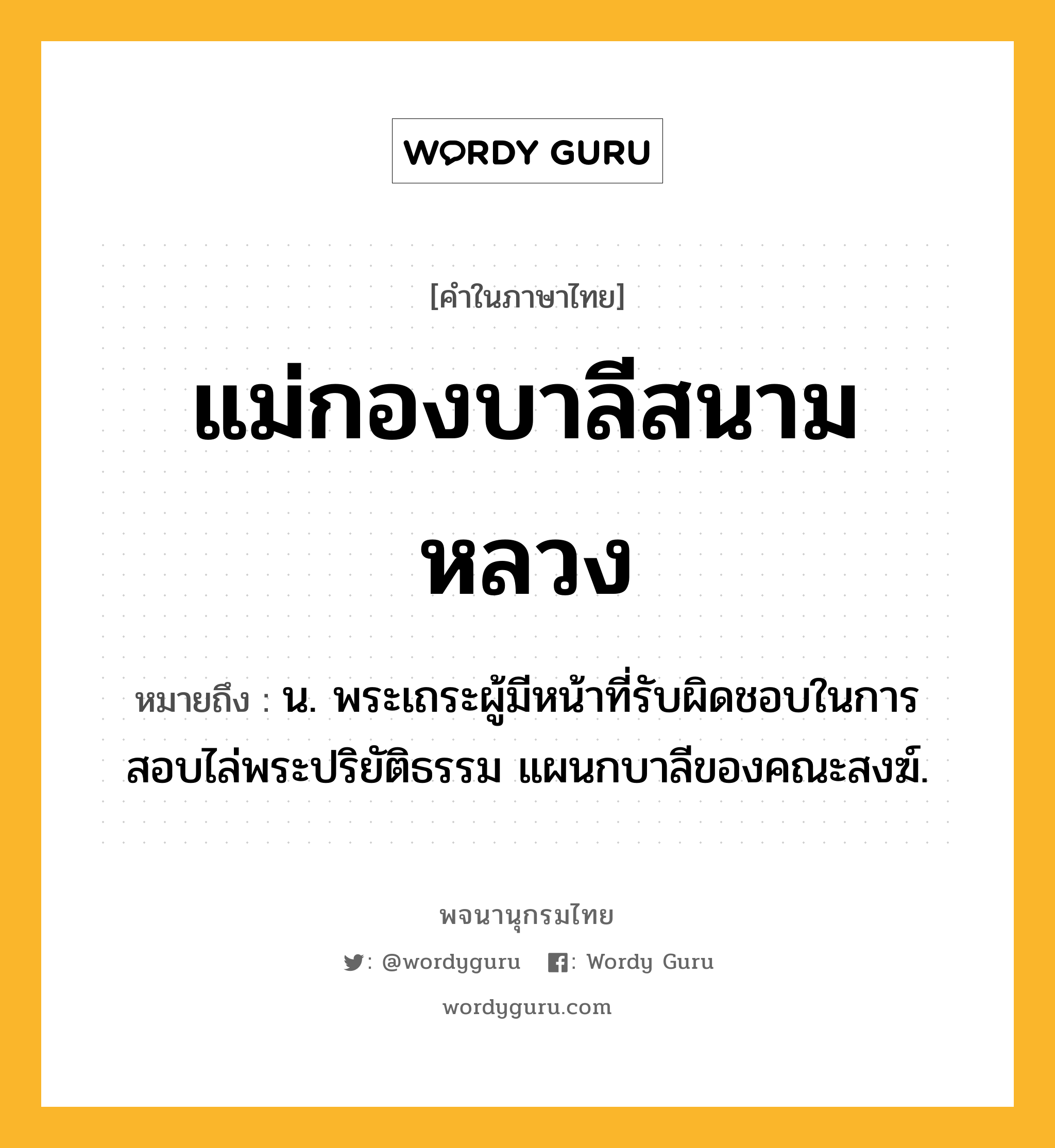 แม่กองบาลีสนามหลวง ความหมาย หมายถึงอะไร?, คำในภาษาไทย แม่กองบาลีสนามหลวง หมายถึง น. พระเถระผู้มีหน้าที่รับผิดชอบในการสอบไล่พระปริยัติธรรม แผนกบาลีของคณะสงฆ์.