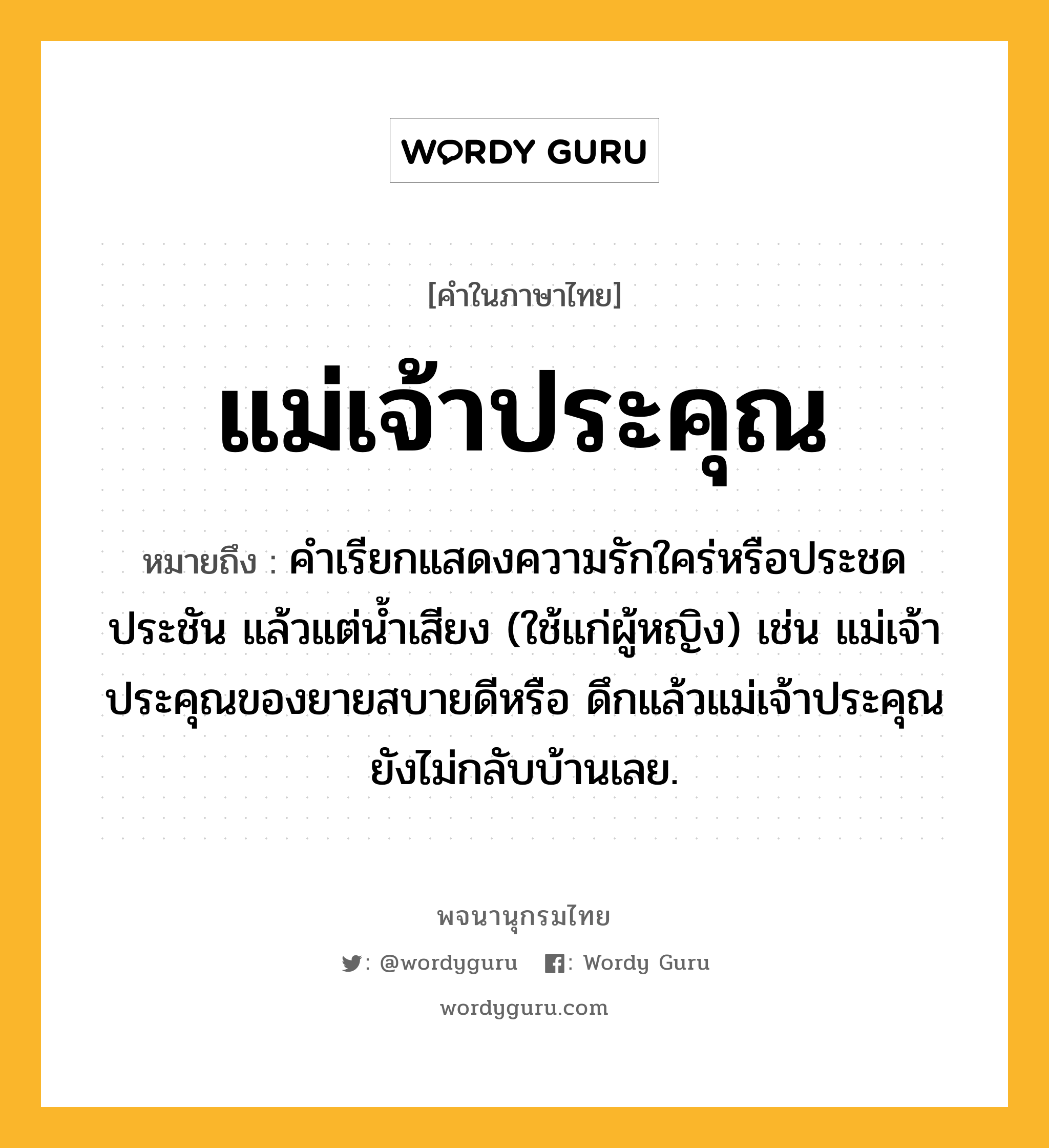 แม่เจ้าประคุณ ความหมาย หมายถึงอะไร?, คำในภาษาไทย แม่เจ้าประคุณ หมายถึง คำเรียกแสดงความรักใคร่หรือประชดประชัน แล้วแต่น้ำเสียง (ใช้แก่ผู้หญิง) เช่น แม่เจ้าประคุณของยายสบายดีหรือ ดึกแล้วแม่เจ้าประคุณยังไม่กลับบ้านเลย.