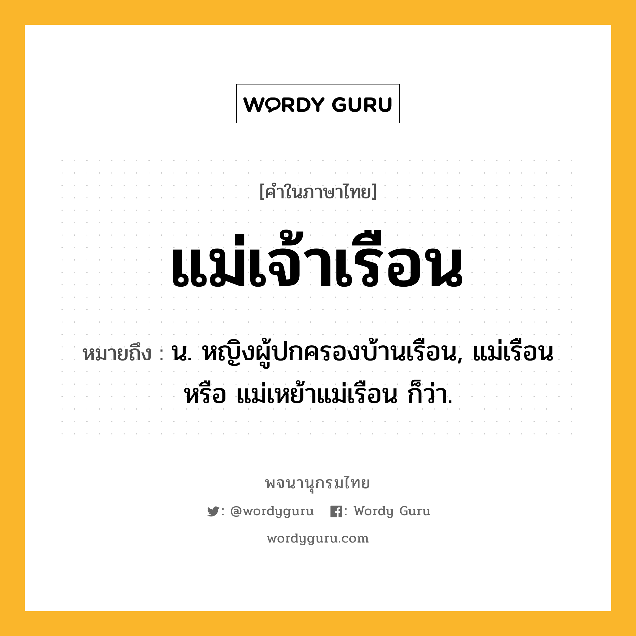 แม่เจ้าเรือน ความหมาย หมายถึงอะไร?, คำในภาษาไทย แม่เจ้าเรือน หมายถึง น. หญิงผู้ปกครองบ้านเรือน, แม่เรือน หรือ แม่เหย้าแม่เรือน ก็ว่า.