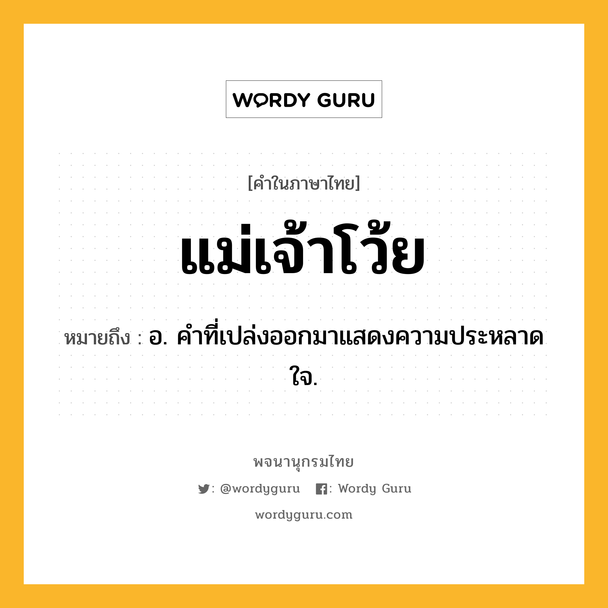 แม่เจ้าโว้ย ความหมาย หมายถึงอะไร?, คำในภาษาไทย แม่เจ้าโว้ย หมายถึง อ. คําที่เปล่งออกมาแสดงความประหลาดใจ.